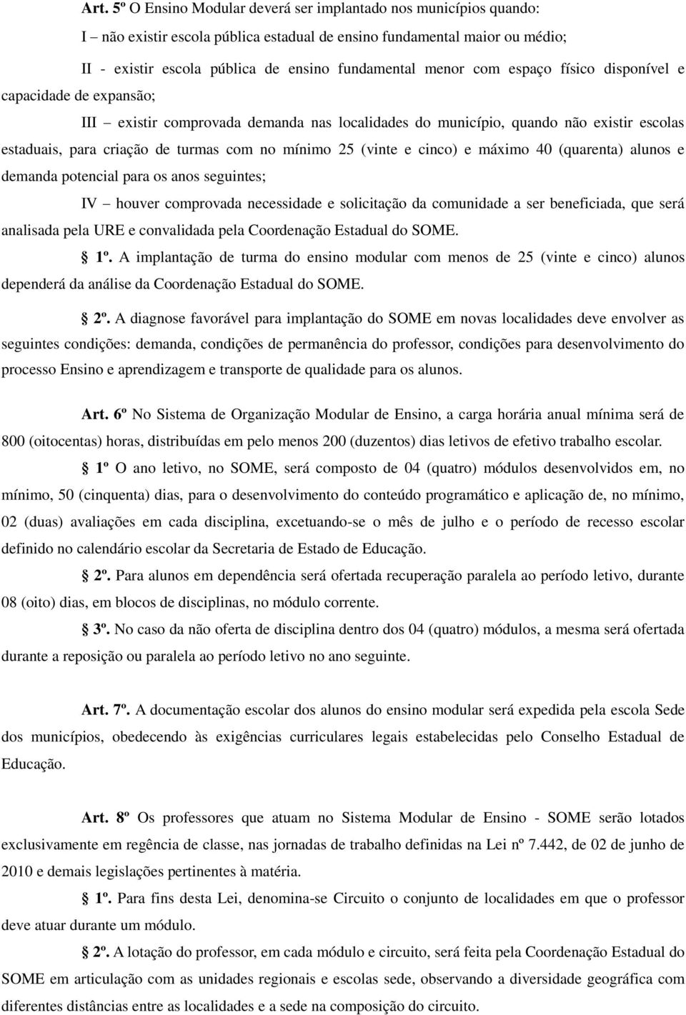 (vinte e cinco) e máximo 40 (quarenta) alunos e demanda potencial para os anos seguintes; IV houver comprovada necessidade e solicitação da comunidade a ser beneficiada, que será analisada pela URE e