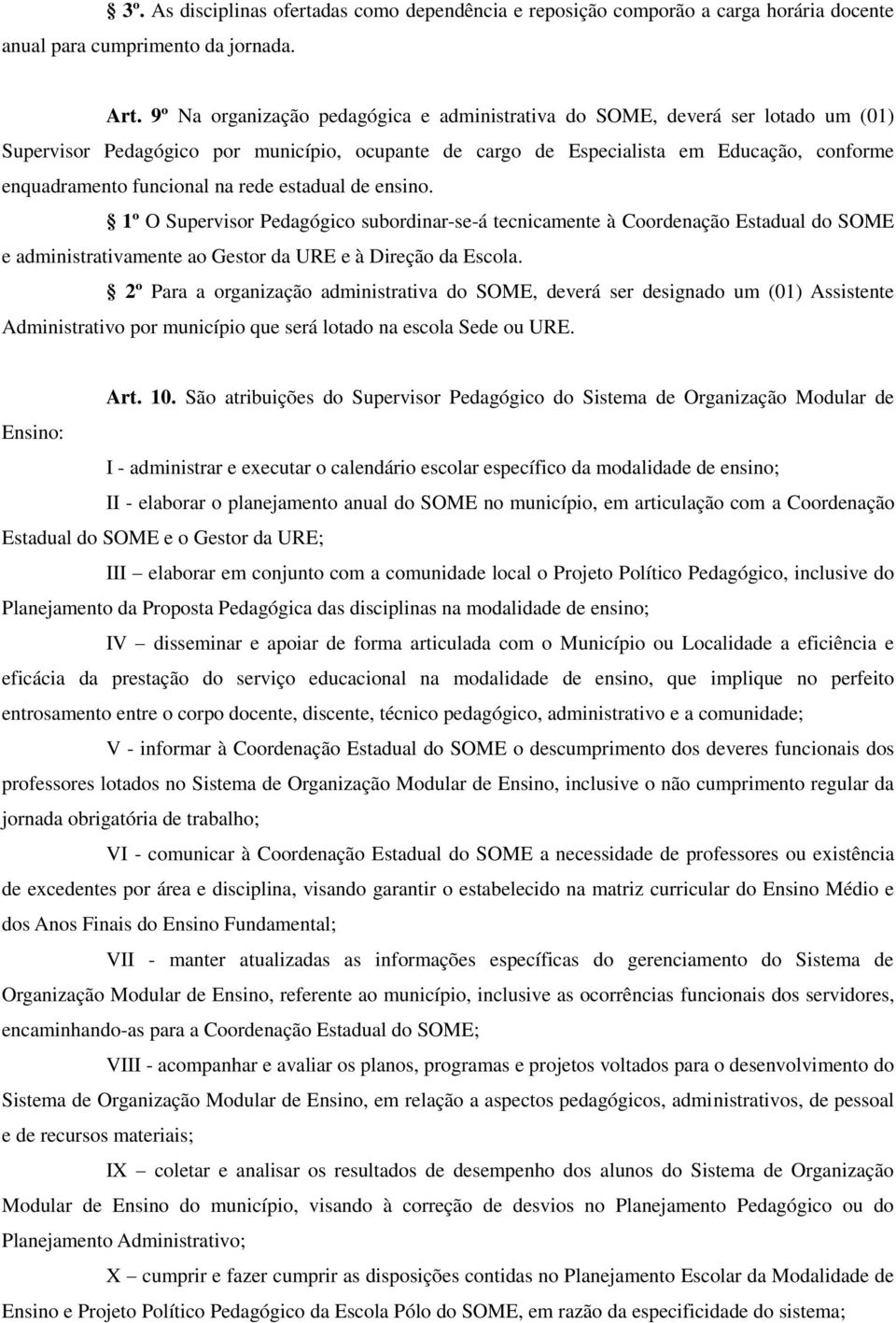 na rede estadual de ensino. 1º O Supervisor Pedagógico subordinar-se-á tecnicamente à Coordenação Estadual do SOME e administrativamente ao Gestor da URE e à Direção da Escola.