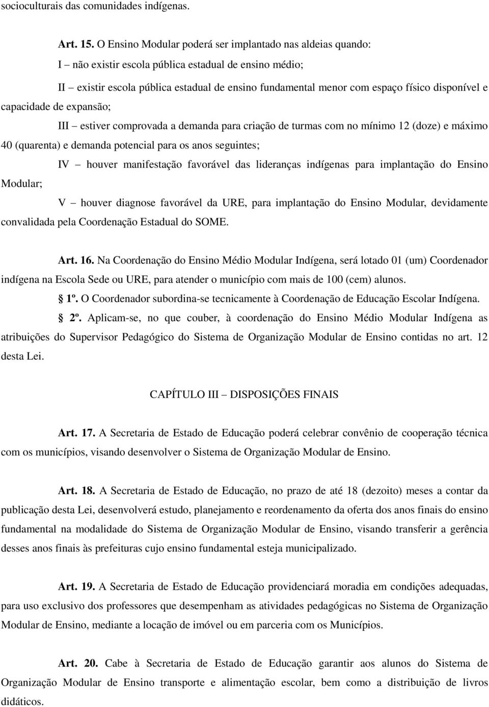 disponível e capacidade de expansão; III estiver comprovada a demanda para criação de turmas com no mínimo 12 (doze) e máximo 40 (quarenta) e demanda potencial para os anos seguintes; IV houver