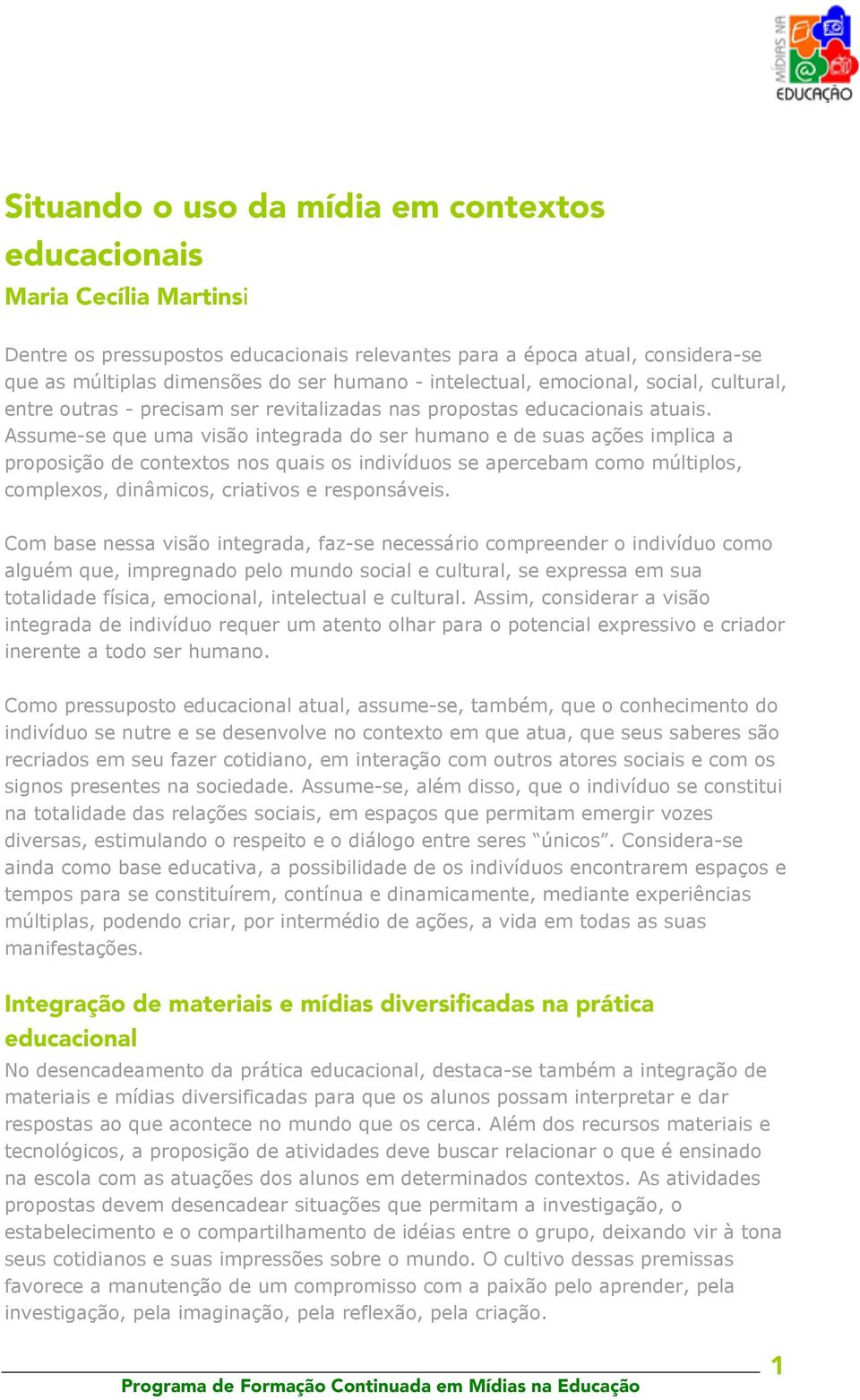 Assume-se que uma visão integrada do ser humano e de suas ações implica a proposição de contextos nos quais os indivíduos se apercebam como múltiplos, complexos, dinâmicos, criativos e responsáveis.