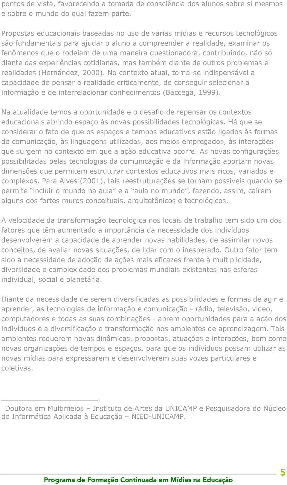questionadora, contribuindo, não só diante das experiências cotidianas, mas também diante de outros problemas e realidades (Hernández, 2000).
