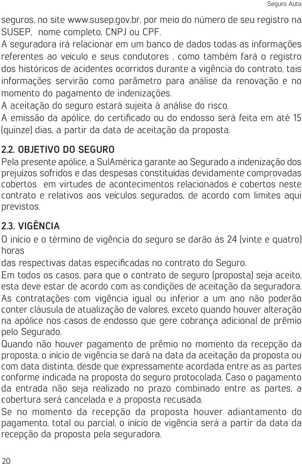 contrato, tais informações servirão como parâmetro para análise da renovação e no momento do pagamento de indenizações. A aceitação do seguro estará sujeita à análise do risco.