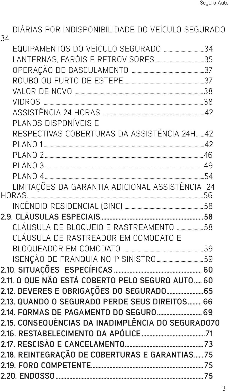 ..49 PLANO 4...54 LIMITAÇÕES DA GARANTIA ADICIONAL ASSISTÊNCIA 24 HORAS...56 INCÊNDIO RESIDENCIAL (BINC)...58 2.9. CLÁUSULAS ESPECIAIS...58 CLÁUSULA DE BLOQUEIO E RASTREAMENTO.