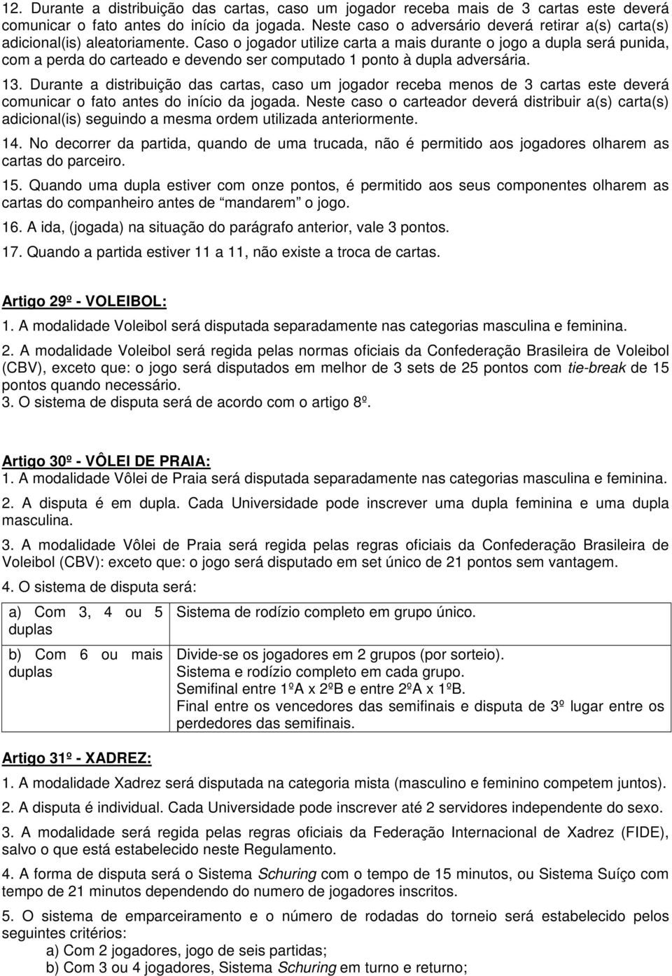 Caso o jogador utilize carta a mais durante o jogo a dupla será punida, com a perda do carteado e devendo ser computado 1 ponto à dupla adversária. 13.