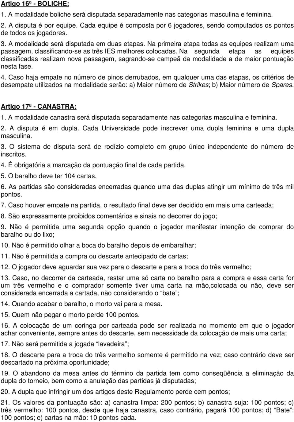 Na primeira etapa todas as equipes realizam uma passagem, classificando-se as três IES melhores colocadas.