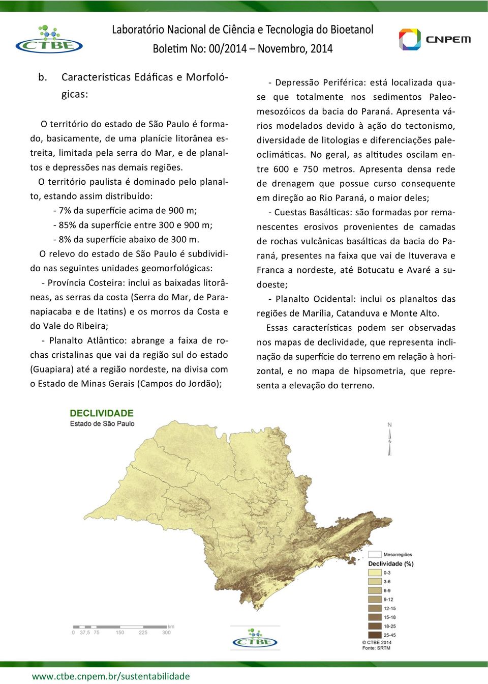 O relevo do estado de São Paulo é subdividido nas seguintes unidades geomorfológicas: - Província Costeira: inclui as baixadas litorâneas, as serras da costa (Serra do Mar, de Paranapiacaba e de