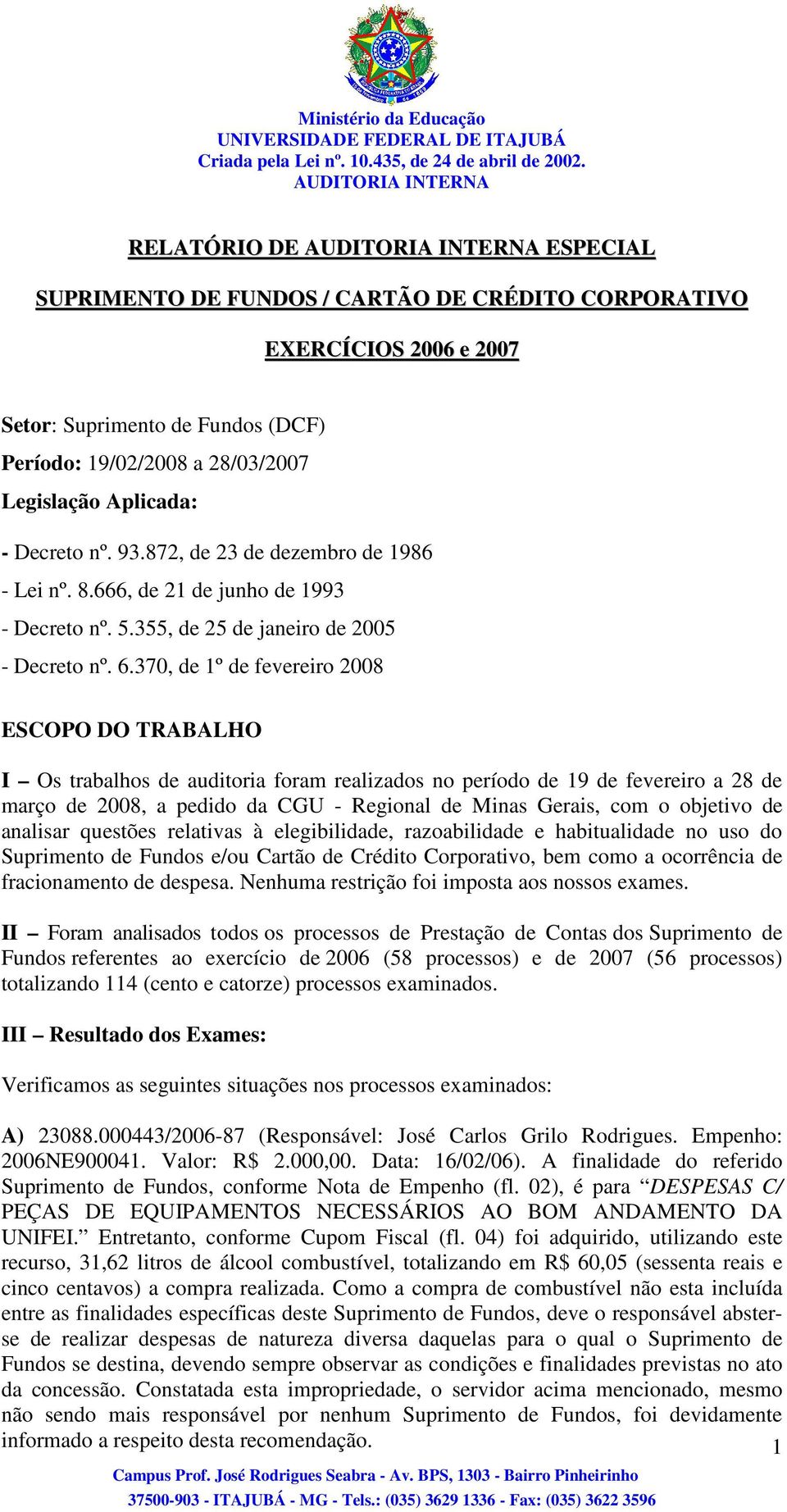 370, de 1º de fevereiro 2008 ESCOPO DO TRABALHO I Os trabalhos de auditoria foram realizados no período de 19 de fevereiro a 28 de março de 2008, a pedido da CGU - Regional de Minas Gerais, com o