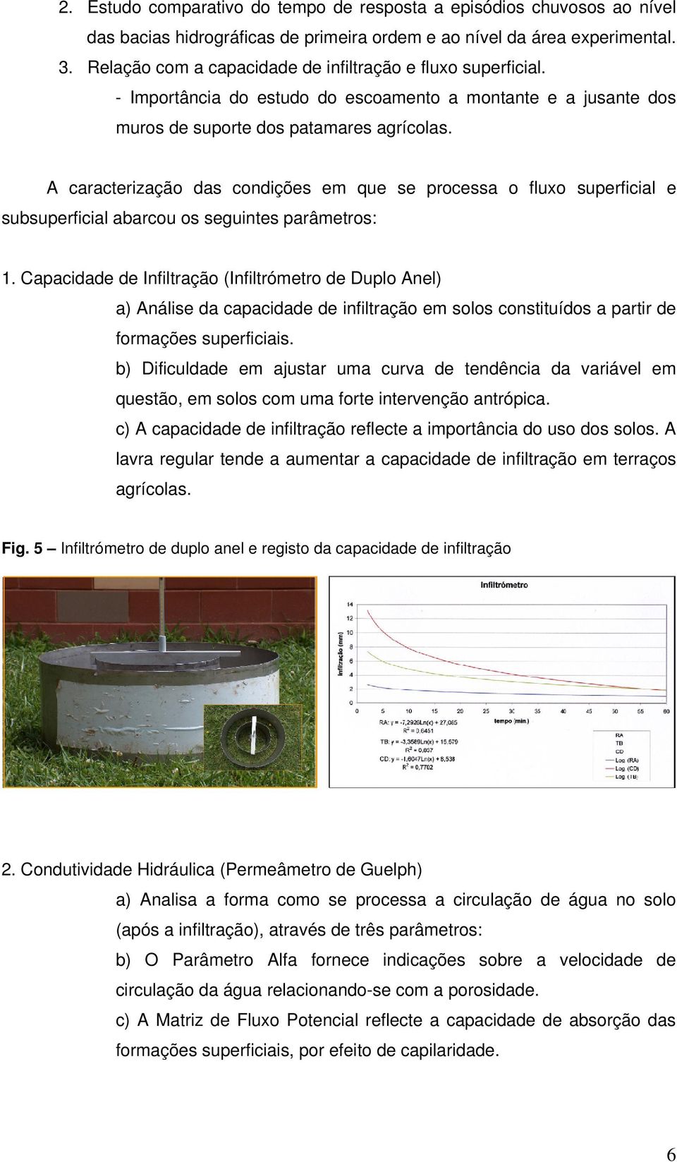 A caracterização das condições em que se processa o fluxo superficial e subsuperficial abarcou os seguintes parâmetros: 1.