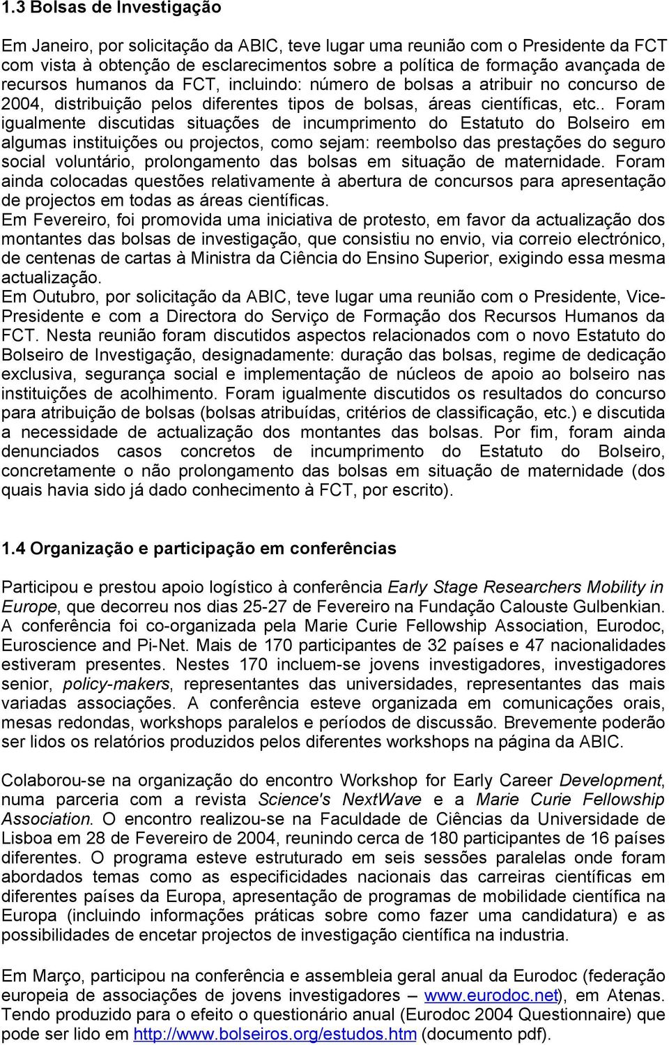 . Foram igualmente discutidas situações de incumprimento do Estatuto do Bolseiro em algumas instituições ou projectos, como sejam: reembolso das prestações do seguro social voluntário, prolongamento