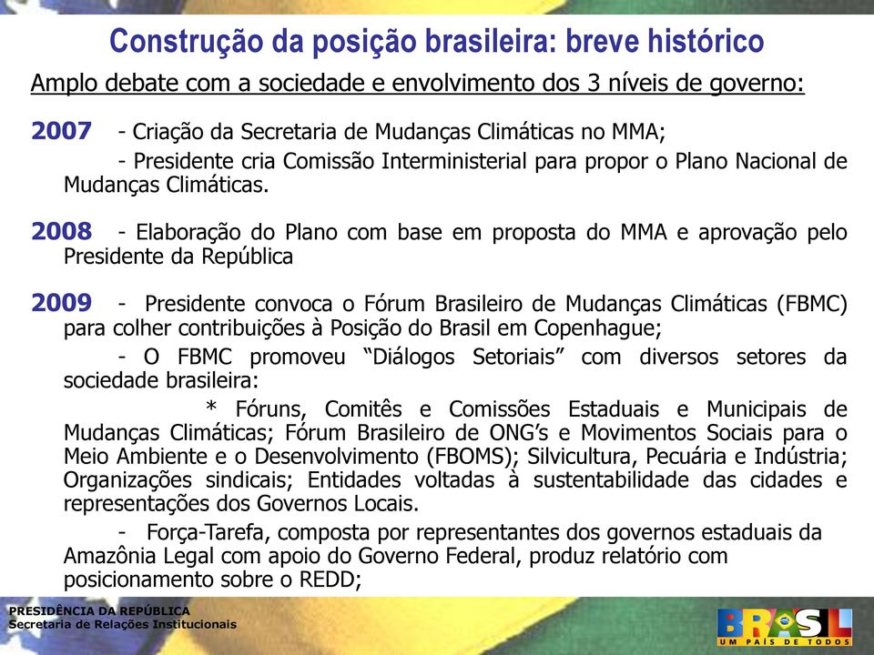 2008 - Elaboração do Plano com base em proposta do MMA e aprovação pelo Presidente da República 2009 - Presidente convoca o Fórum Brasileiro de Mudanças Climáticas (FBMC) para colher contribuições à