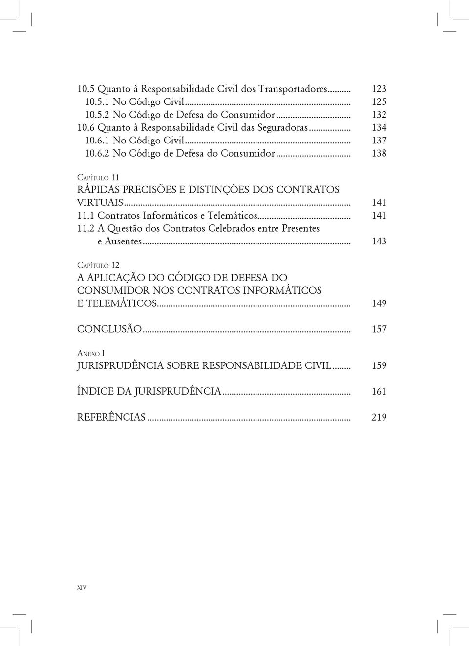 .. 138 Capítulo 11 RÁPIDAS PRECISÕES E DISTINÇÕES DOS CONTRATOS VIRTUAIS... 141 11.1 Contratos Informáticos e Telemáticos... 141 11.2 A Questão dos Contratos Celebrados entre Presentes e Ausentes.