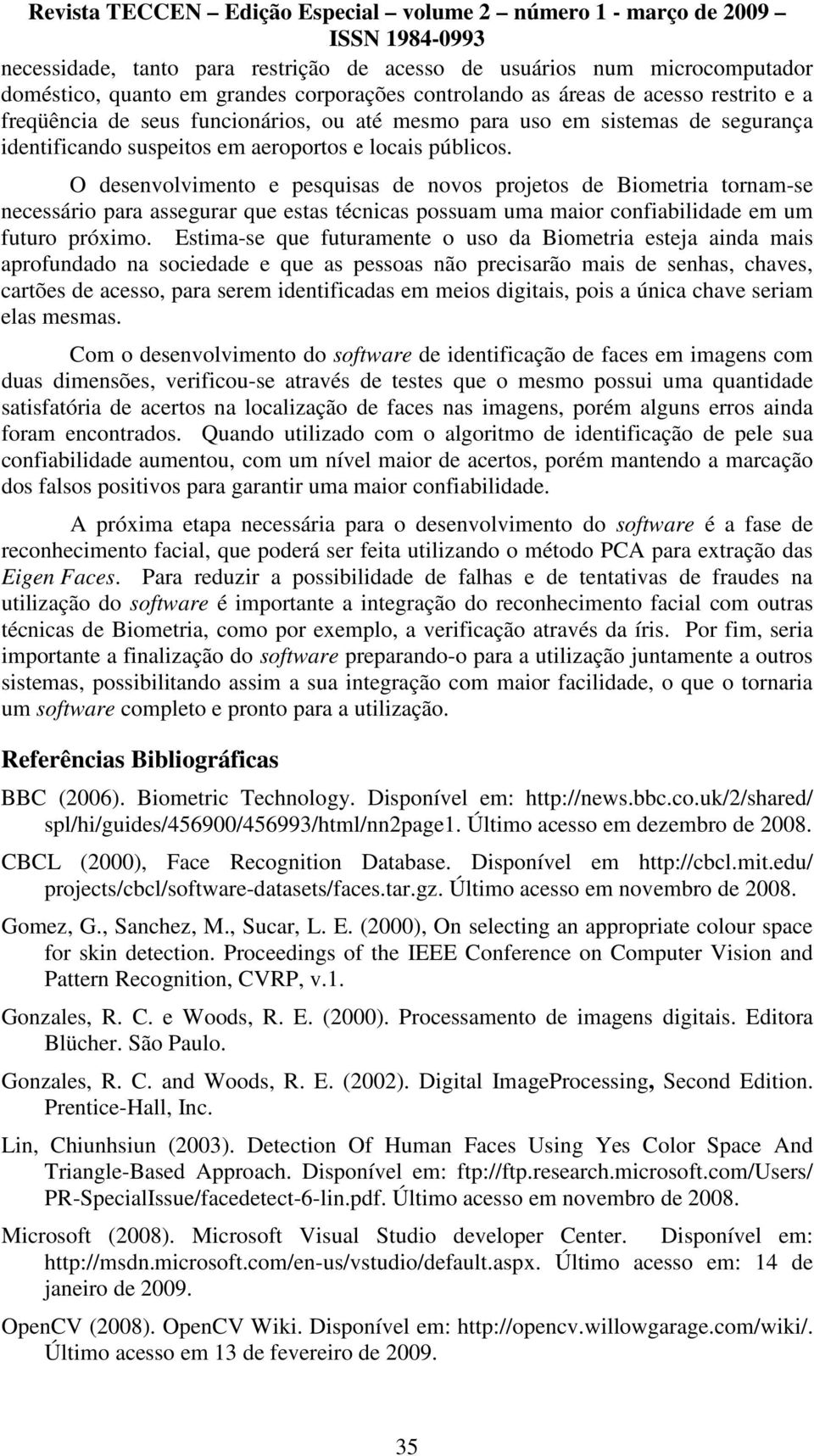 O desenvolvimento e pesquisas de novos projetos de Biometria tornam-se necessário para assegurar que estas técnicas possuam uma maior confiabilidade em um futuro próximo.