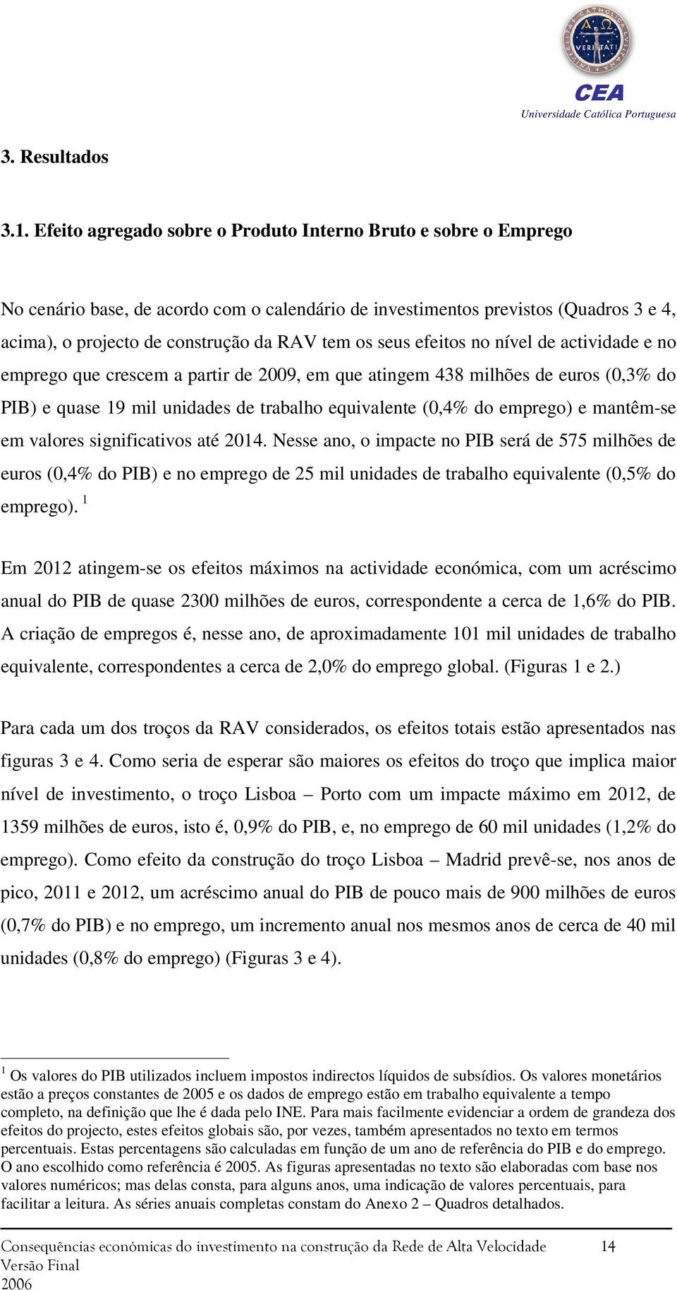 seus efeitos no nível de actividade e no emprego que crescem a partir de 2009, em que atingem 438 milhões de euros (0,3% do PIB) e quase 19 mil unidades de trabalho equivalente (0,4% do emprego) e