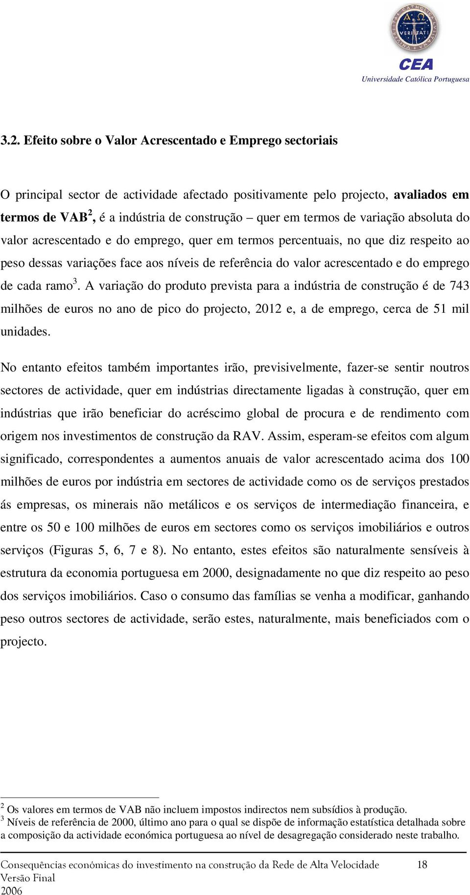 emprego de cada ramo 3. A variação do produto prevista para a indústria de construção é de 743 milhões de euros no ano de pico do projecto, 2012 e, a de emprego, cerca de 51 mil unidades.