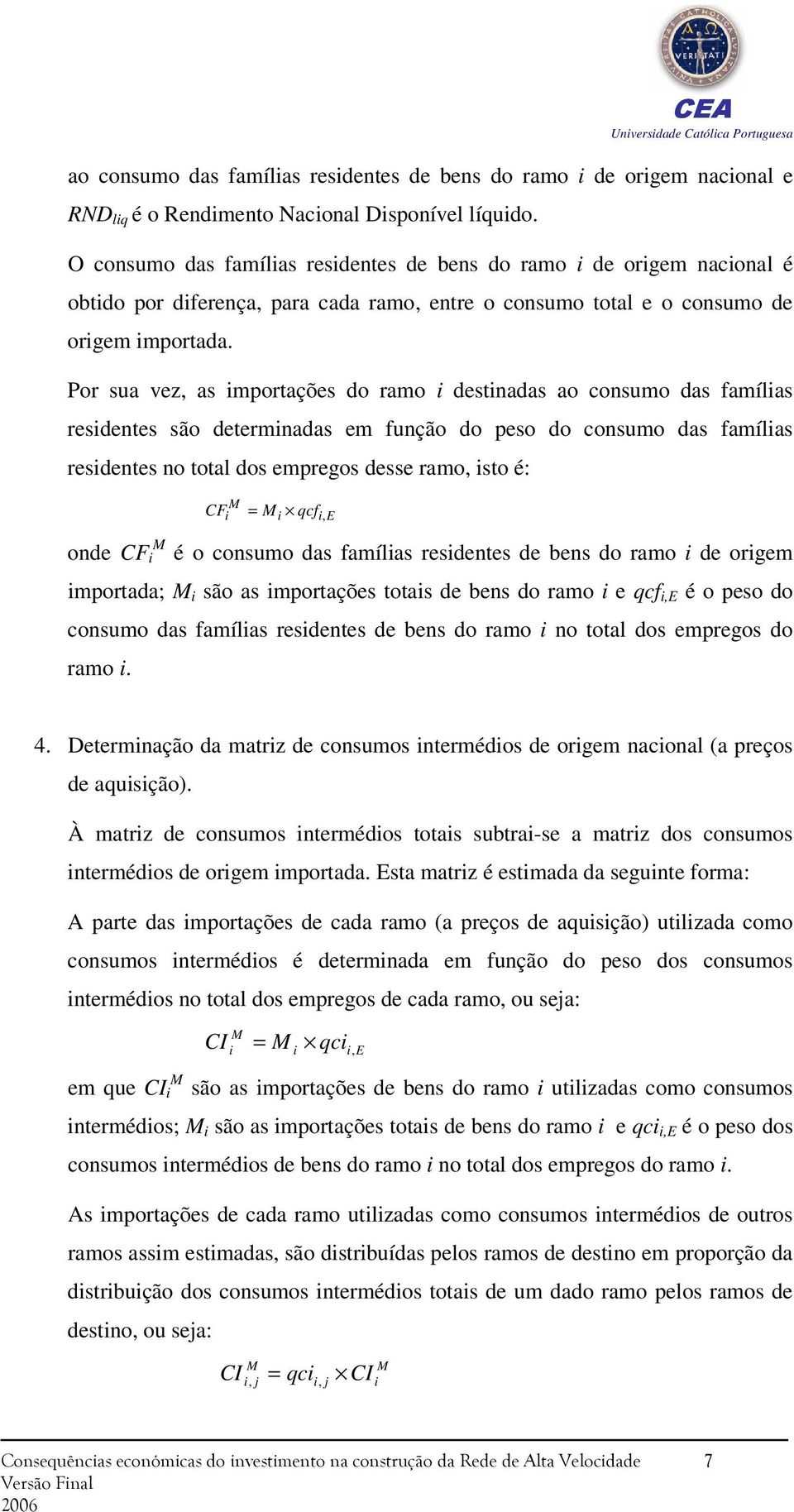 Por sua vez, as importações do ramo i destinadas ao consumo das famílias residentes são determinadas em função do peso do consumo das famílias residentes no total dos empregos desse ramo, isto é: M