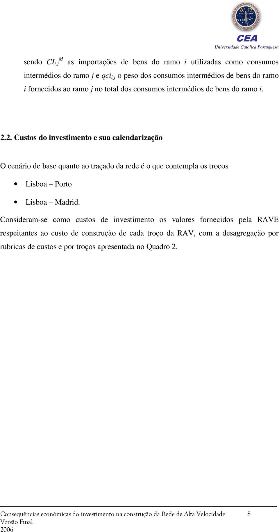 2. Custos do investimento e sua calendarização O cenário de base quanto ao traçado da rede é o que contempla os troços Lisboa Porto Lisboa Madrid.