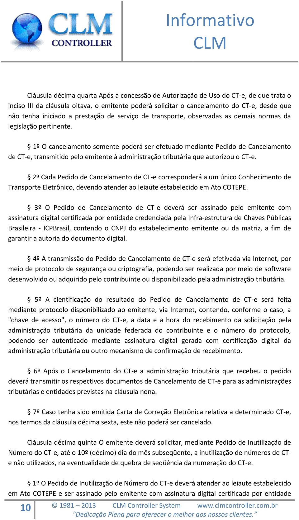 1º O cancelamento somente poderá ser efetuado mediante Pedido de Cancelamento de CT-e, transmitido pelo emitente à administração tributária que autorizou o CT-e.