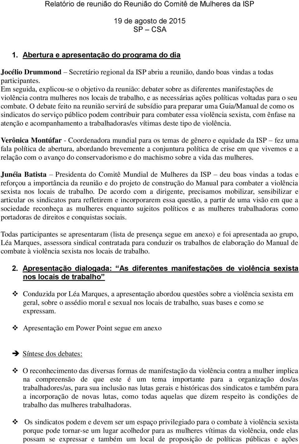 Em seguida, explicou-se o objetivo da reunião: debater sobre as diferentes manifestações de violência contra mulheres nos locais de trabalho, e as necessárias ações políticas voltadas para o seu