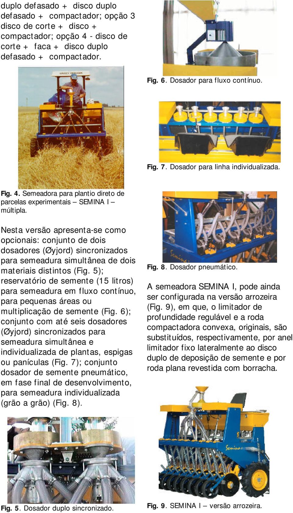 Nesta versão apresenta-se como opcionais: conjunto de dois dosadores (Øyjord) sincronizados para semeadura simultânea de dois materiais distintos (Fig.