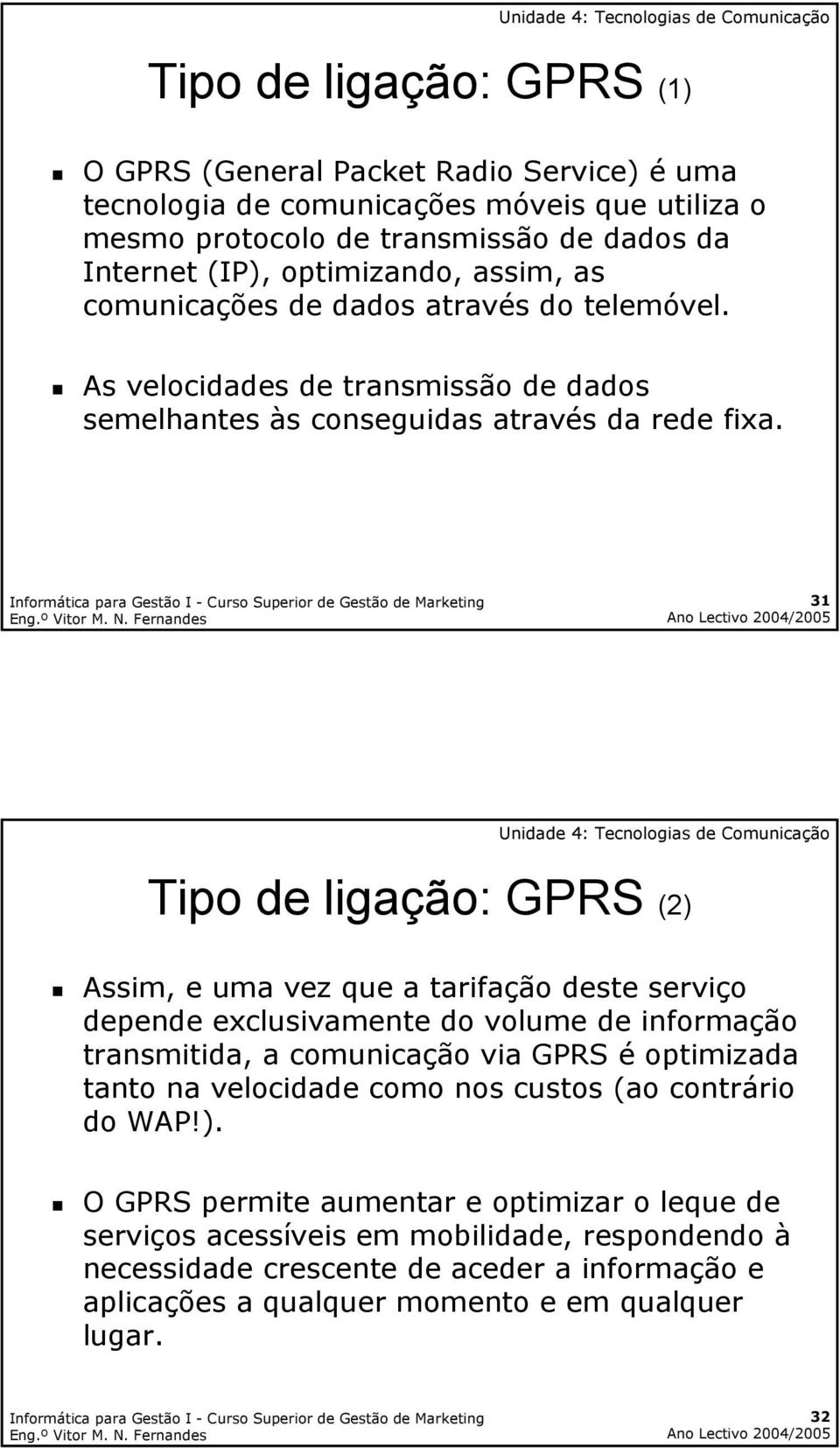 31 Tipo de ligação: GPRS (2) Assim, e uma vez que a tarifação deste serviço depende exclusivamente do volume de informação transmitida, a comunicação via GPRS é optimizada tanto na