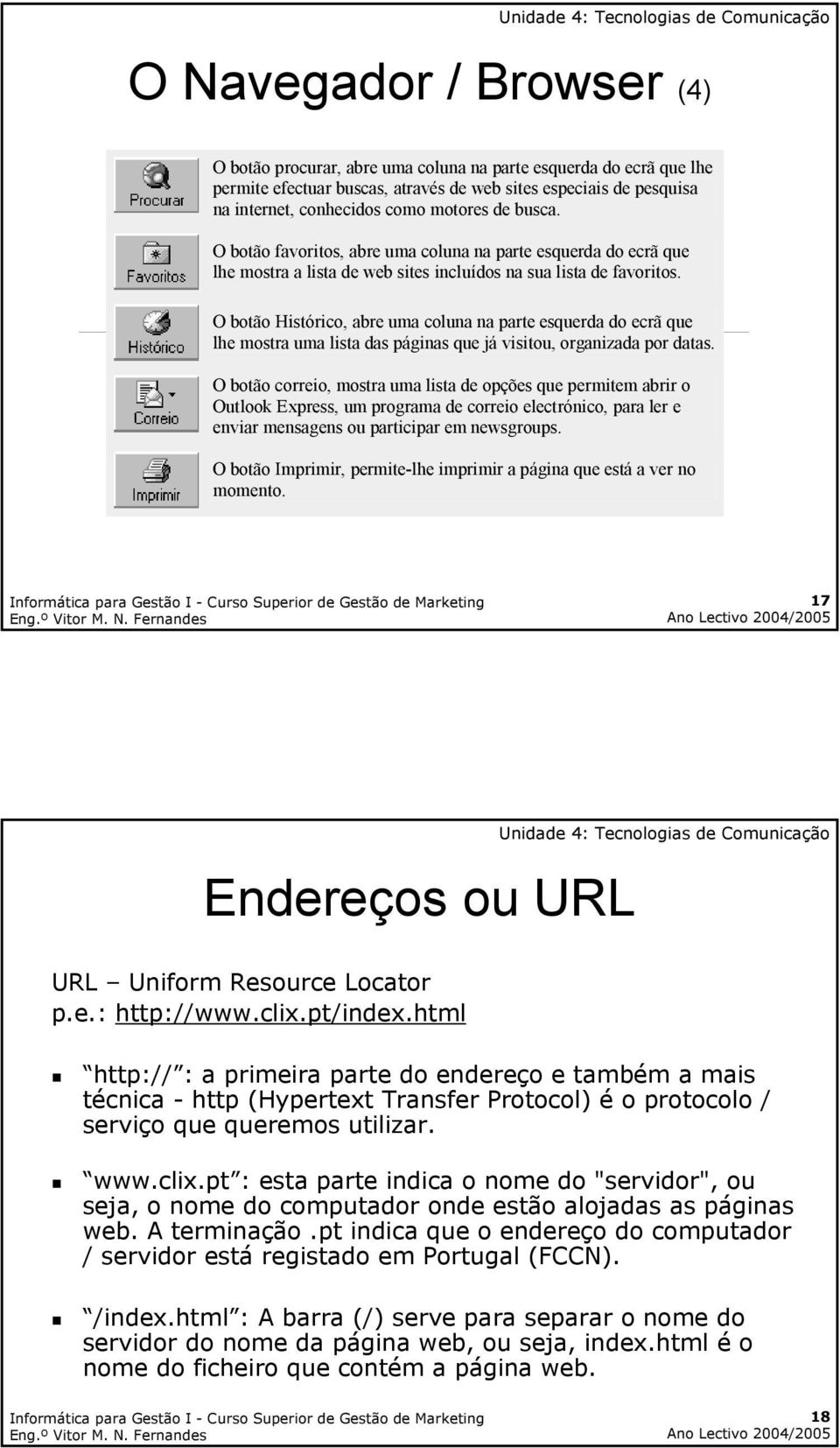 O botão Histórico, abre uma coluna na parte esquerda do ecrã que lhe mostra uma lista das páginas que já visitou, organizada por datas.