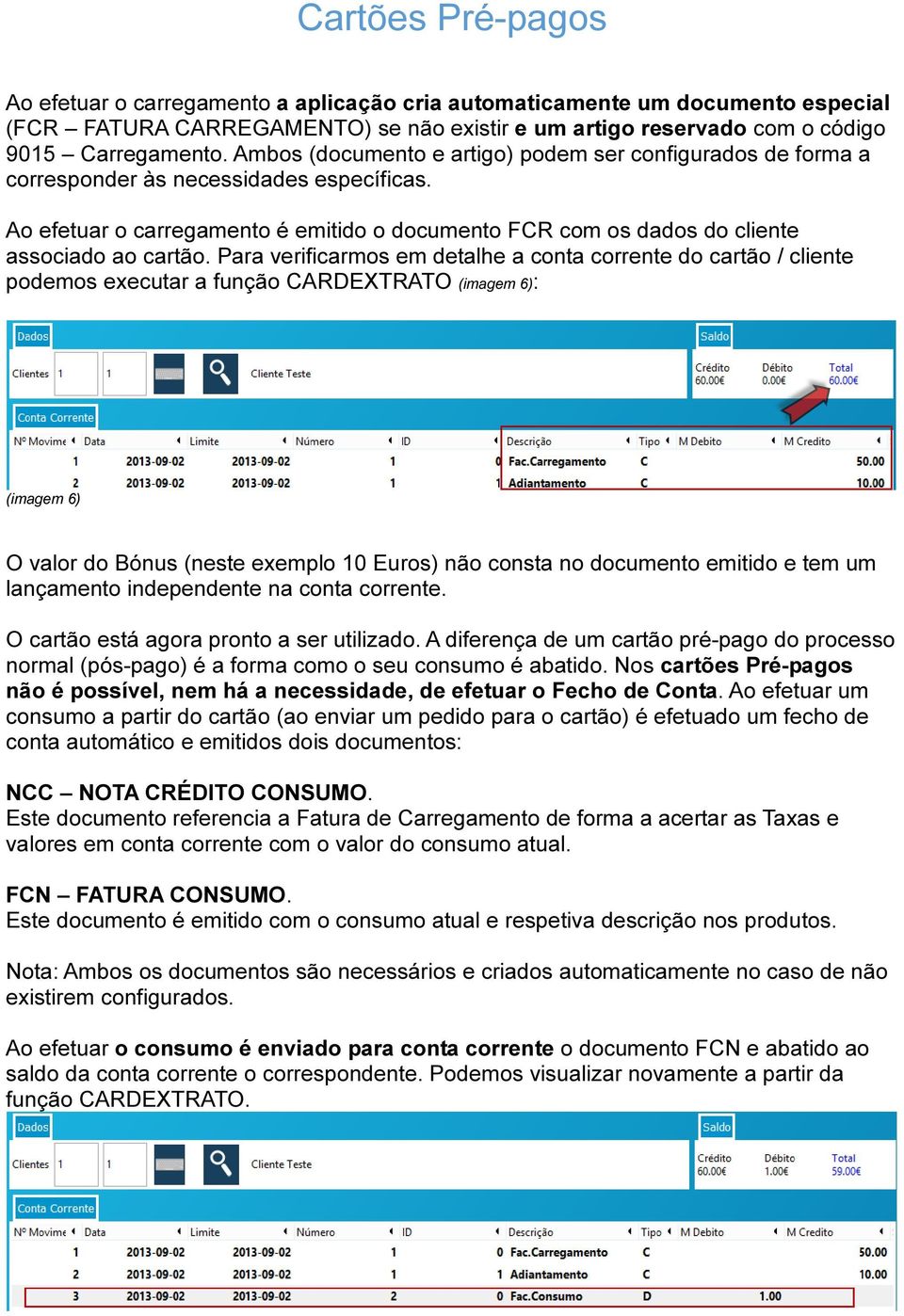 Para verificarmos em detalhe a conta corrente do cartão / cliente podemos executar a função CARDEXTRATO (imagem 6): (imagem 6) O valor do Bónus (neste exemplo 10 Euros) não consta no documento