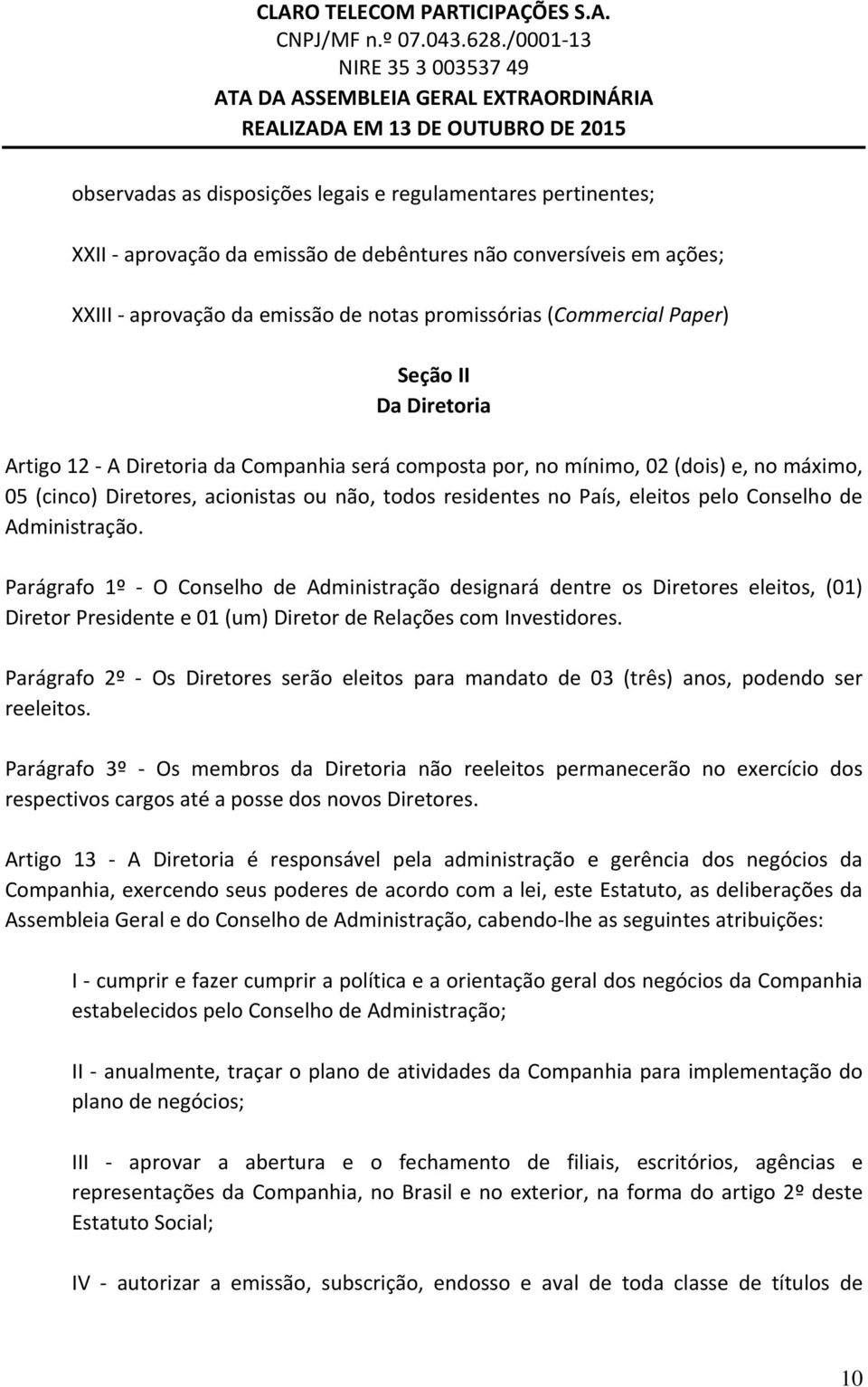 de Administração. Parágrafo 1º O Conselho de Administração designará dentre os Diretores eleitos, (01) Diretor Presidente e 01 (um) Diretor de Relações com Investidores.