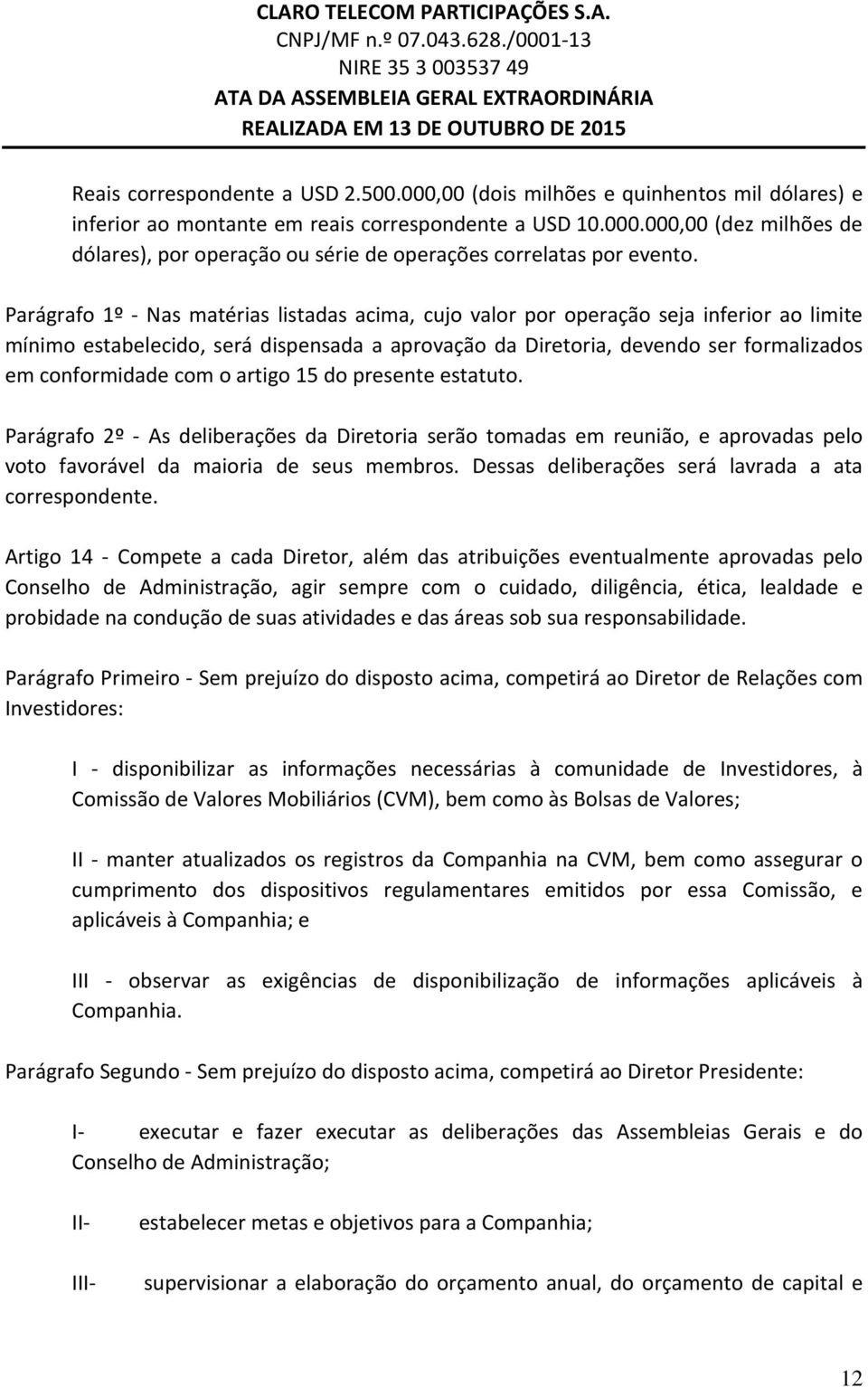 artigo 15 do presente estatuto. Parágrafo 2º As deliberações da Diretoria serão tomadas em reunião, e aprovadas pelo voto favorável da maioria de seus membros.