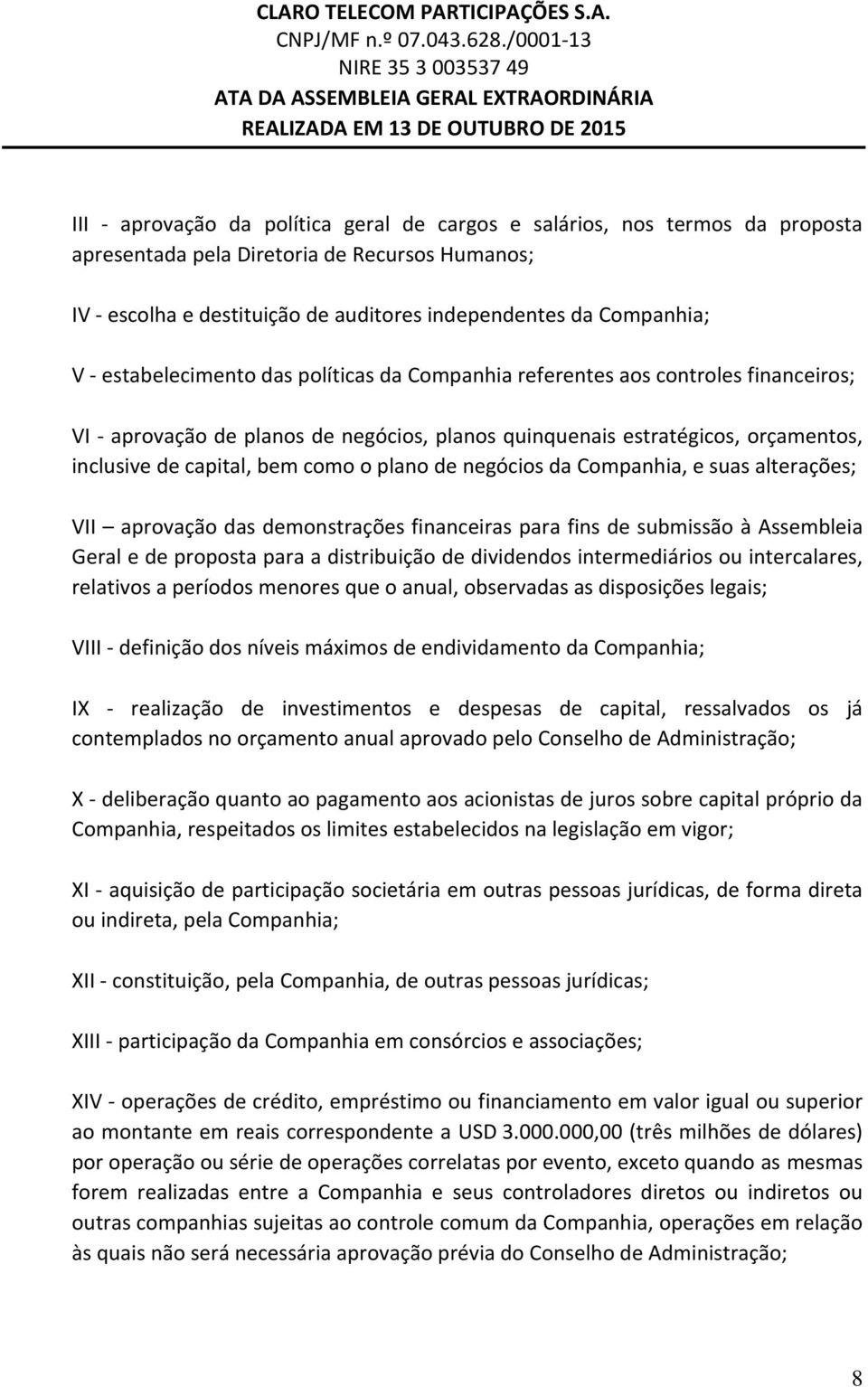 plano de negócios da Companhia, e suas alterações; VII aprovação das demonstrações financeiras para fins de submissão à Assembleia Geral e de proposta para a distribuição de dividendos intermediários