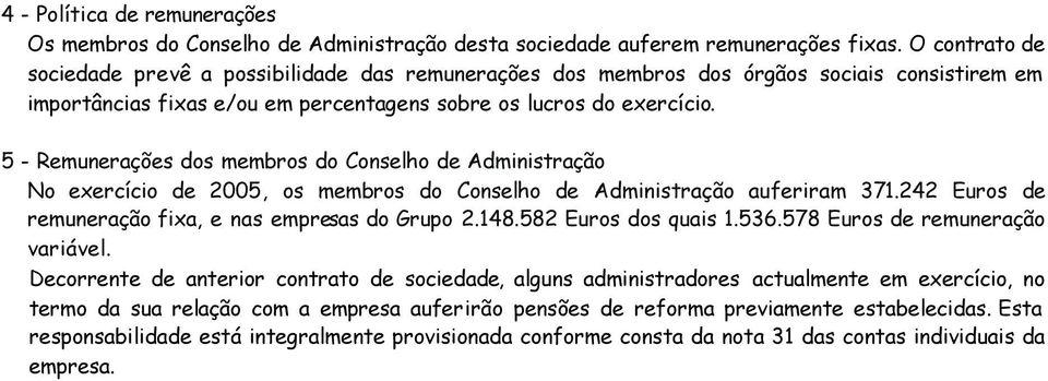 5 - Remunerações dos membros do Conselho de Administração No exercício de 2005, os membros do Conselho de Administração auferiram 371.242 Euros de remuneração fixa, e nas empresas do Grupo 2.148.