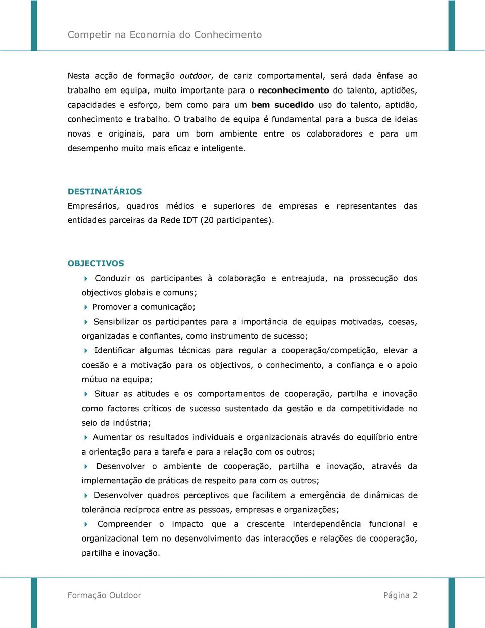 O trabalho de equipa é fundamental para a busca de ideias novas e originais, para um bom ambiente entre os colaboradores e para um desempenho muito mais eficaz e inteligente.