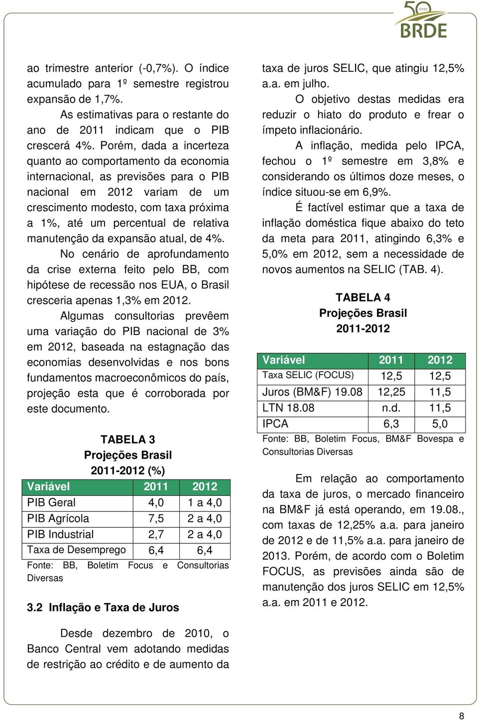 relativa manutenção da expansão atual, de 4%. No cenário de aprofundamento da crise externa feito pelo BB, com hipótese de recessão nos EUA, o Brasil cresceria apenas 1,3% em 2012.