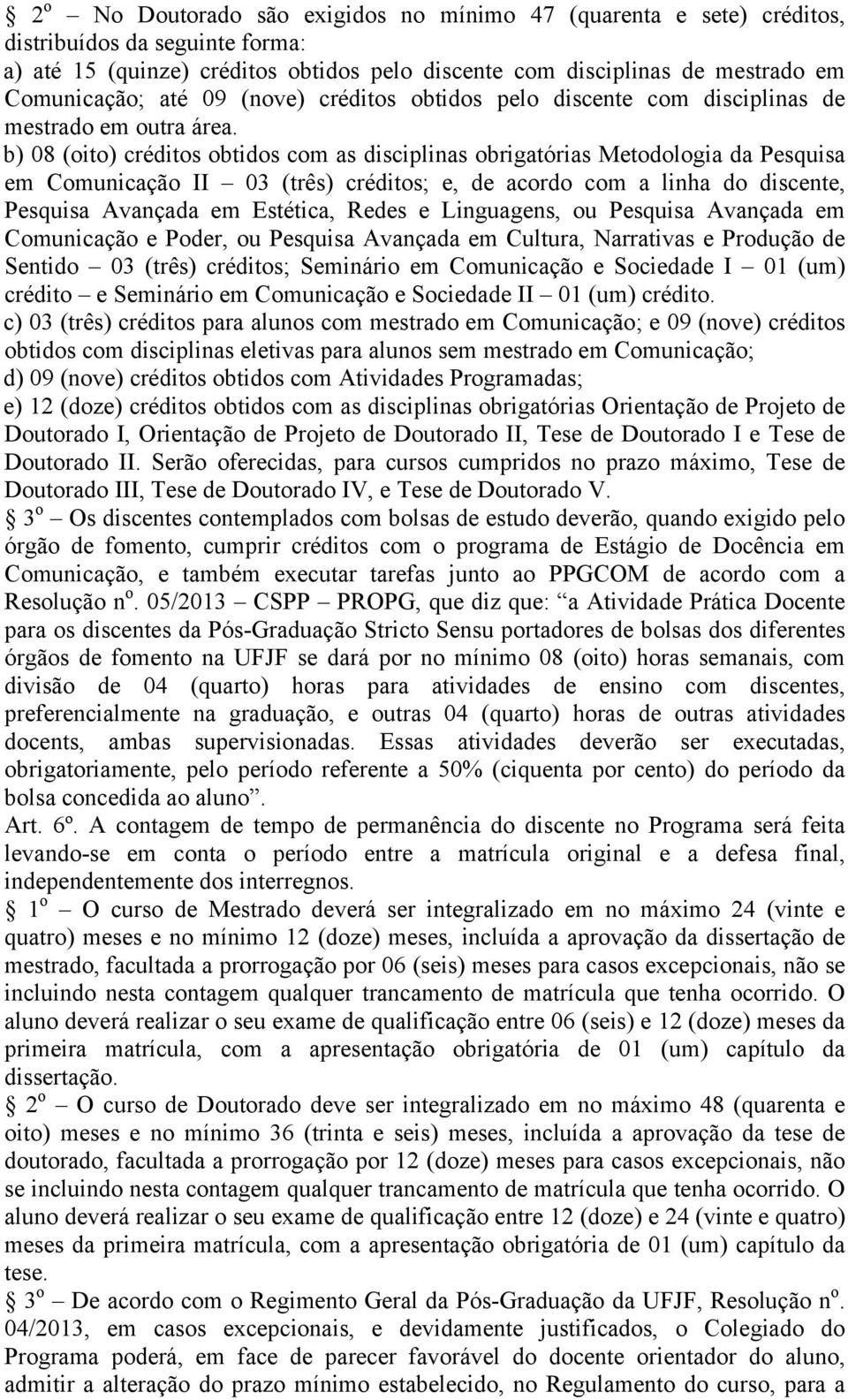 b) 08 (oito) créditos obtidos com as disciplinas obrigatórias Metodologia da Pesquisa em Comunicação II 03 (três) créditos; e, de acordo com a linha do discente, Pesquisa Avançada em Estética, Redes