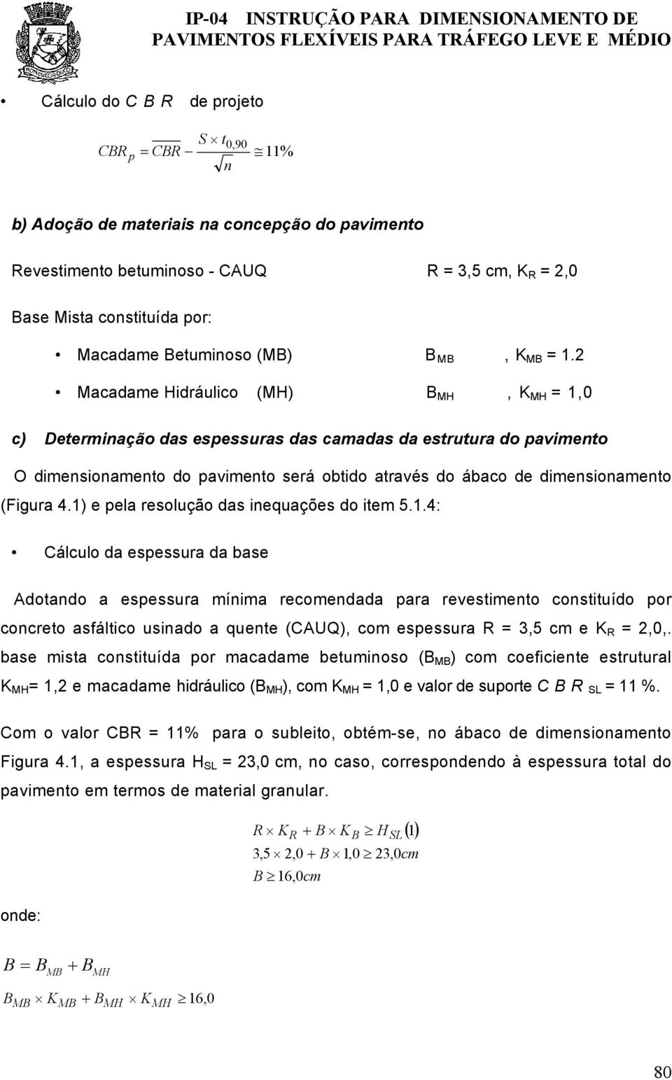 2 Macadame Hidráulico (MH) B MH, K MH = 1,0 c) Determinação das espessuras das camadas da estrutura do pavimento O dimensionamento do pavimento será obtido através do ábaco de dimensionamento (Figura