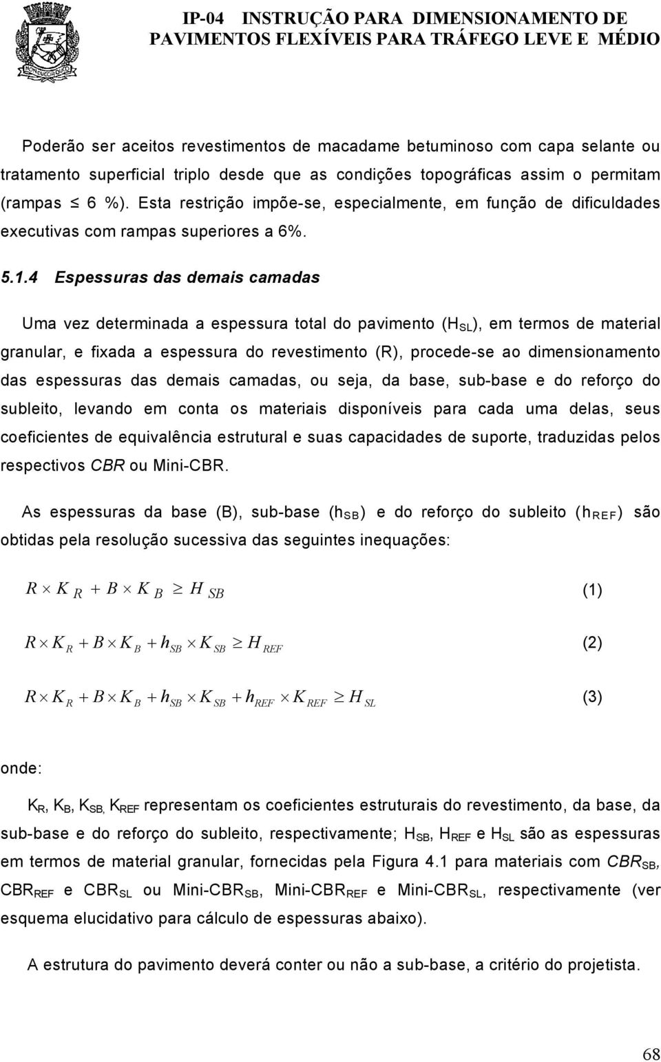 4 Espessuras das demais camadas Uma vez determinada a espessura total do pavimento (H SL ), em termos de material granular, e fixada a espessura do revestimento (R), procede-se ao dimensionamento das