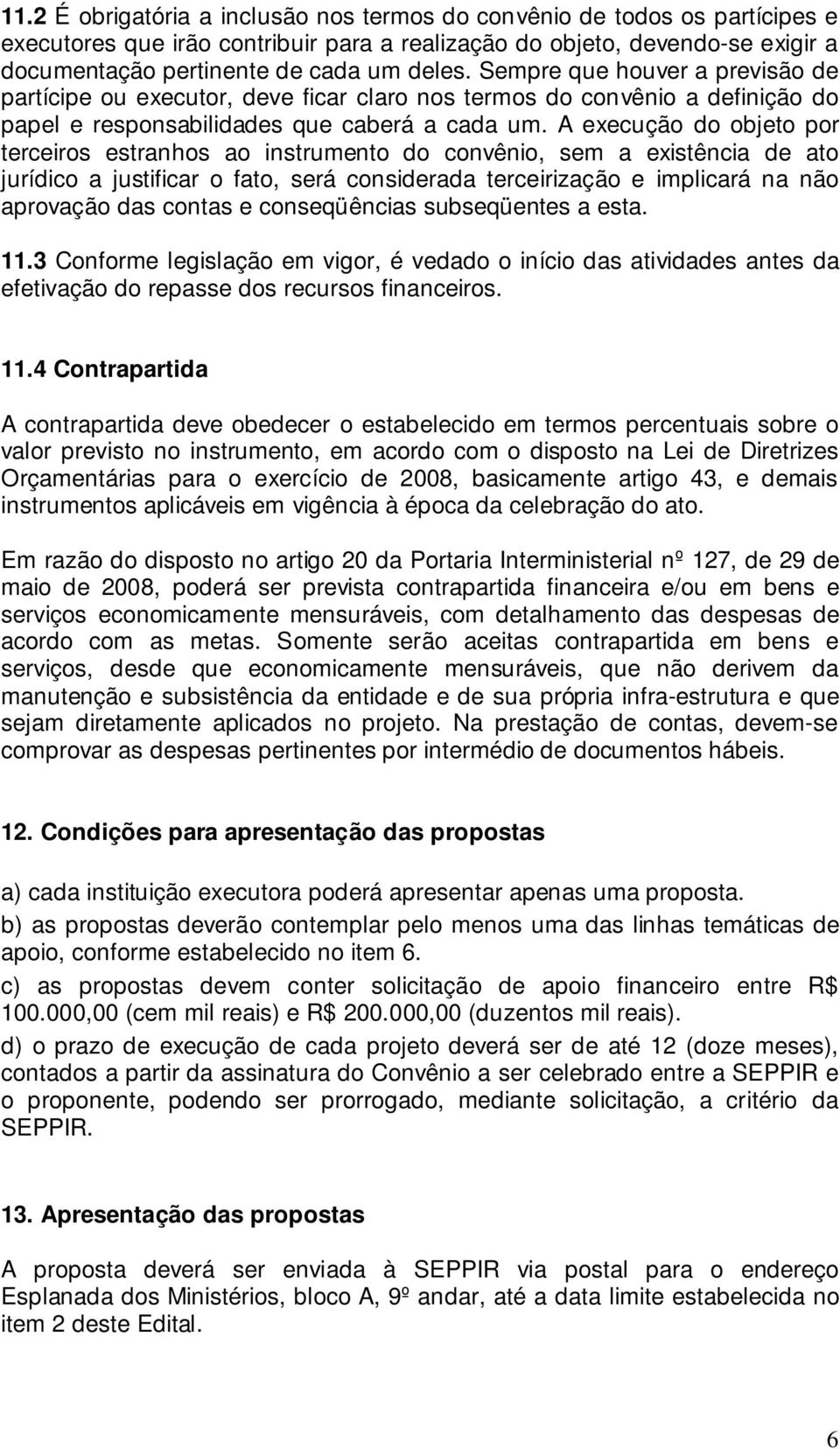 A execução do objeto por terceiros estranhos ao instrumento do convênio, sem a existência de ato jurídico a justificar o fato, será considerada terceirização e implicará na não aprovação das contas e