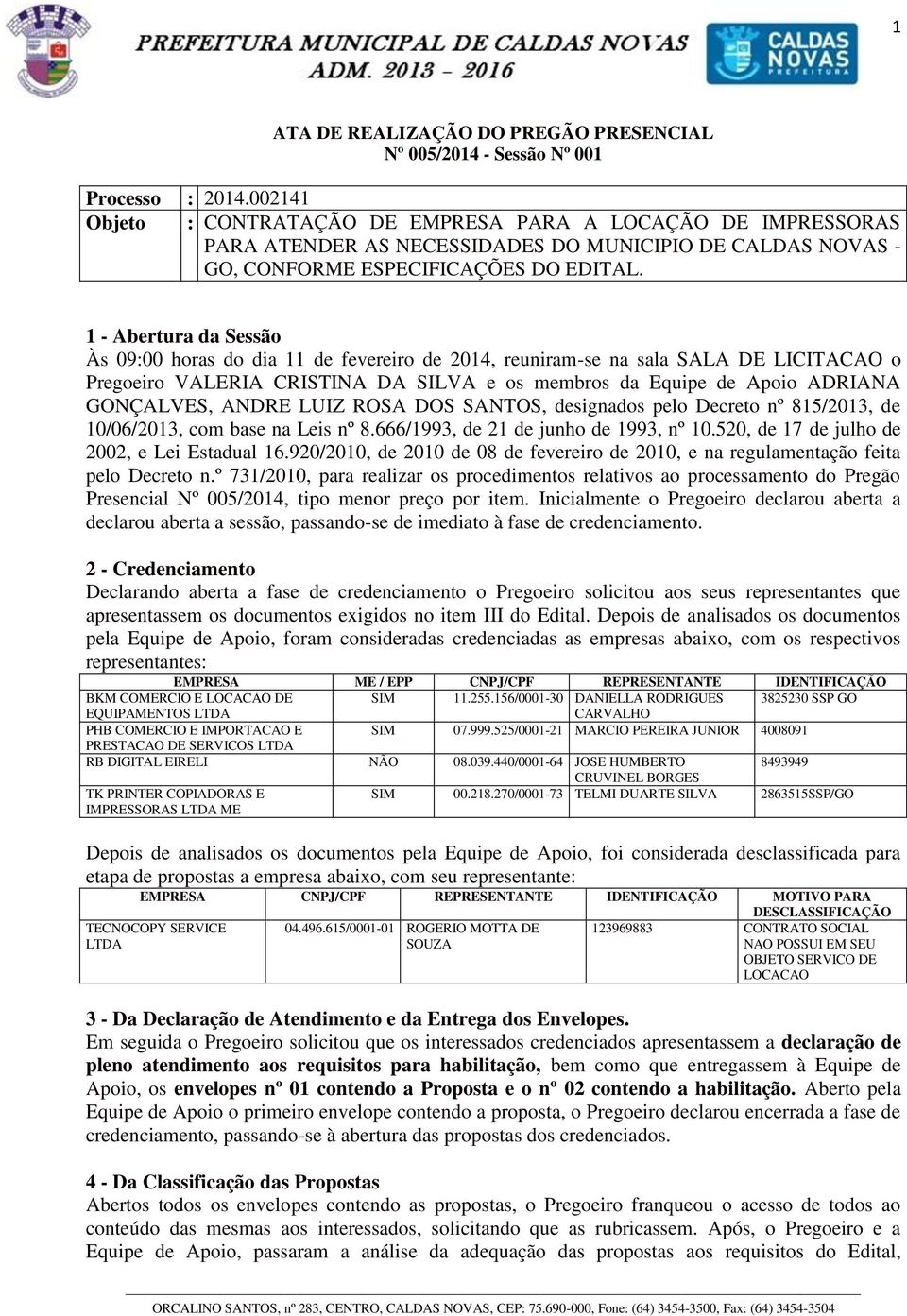 1 - Abertura da Sessão Às 09:00 horas do dia 11 de fevereiro de 2014, reuniram-se na sala SALA DE LICITACAO o Pregoeiro VALERIA CRISTINA DA SILVA e os membros da Equipe de Apoio ADRIANA GONÇALVES,