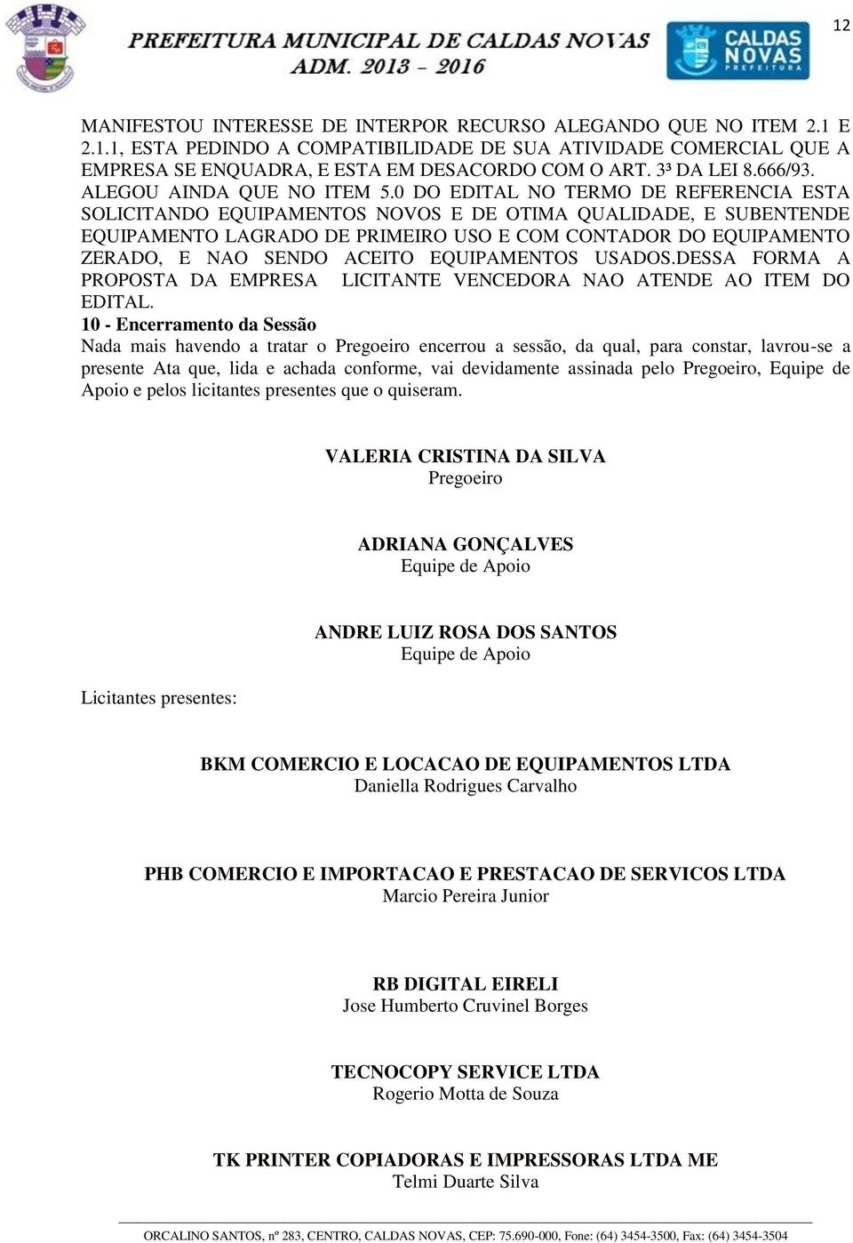 0 DO EDITAL NO TERMO DE REFERENCIA ESTA SOLICITANDO EQUIPANTOS NOVOS E DE OTIMA QUALIDADE, E SUBENTENDE EQUIPANTO LAGRADO DE PRIIRO USO E COM CONTADOR DO EQUIPANTO ZERADO, E NAO SENDO ACEITO