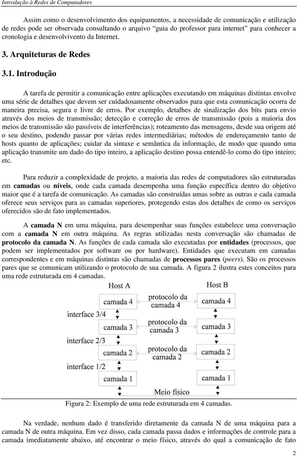 Introdução A tarefa de permitir a comunicação entre aplicações executando em máquinas distintas envolve uma série de detalhes que devem ser cuidadosamente observados para que esta comunicação ocorra