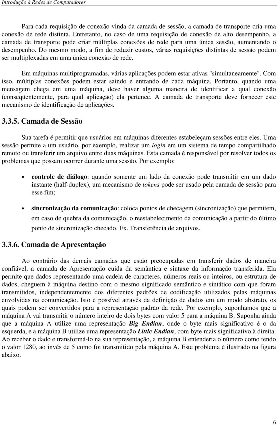 Do mesmo modo, a fim de reduzir custos, várias requisições distintas de sessão podem ser multiplexadas em uma única conexão de rede.