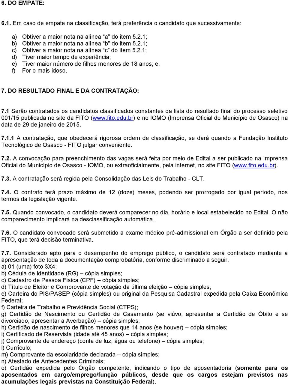 7. DO RESULTADO FINAL E DA CONTRATAÇÃO: 7.1 Serão contratados os candidatos classificados constantes da lista do resultado final do processo seletivo 001/15 publicada no site da FITO (www.fito.edu.