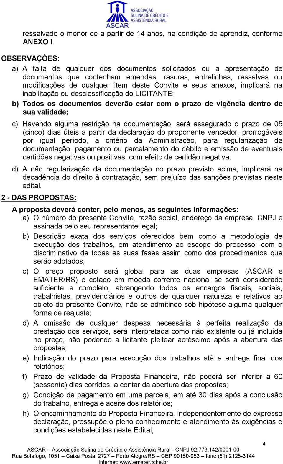 seus anexos, implicará na inabilitação ou desclassificação do LICITANTE; b) Todos os documentos deverão estar com o prazo de vigência dentro de sua validade; c) Havendo alguma restrição na