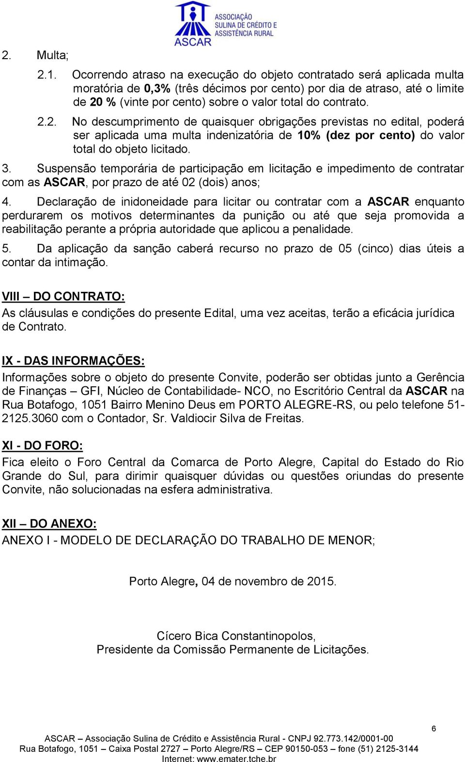 contrato. 2.2. No descumprimento de quaisquer obrigações previstas no edital, poderá ser aplicada uma multa indenizatória de 10% (dez por cento) do valor total do objeto licitado. 3.