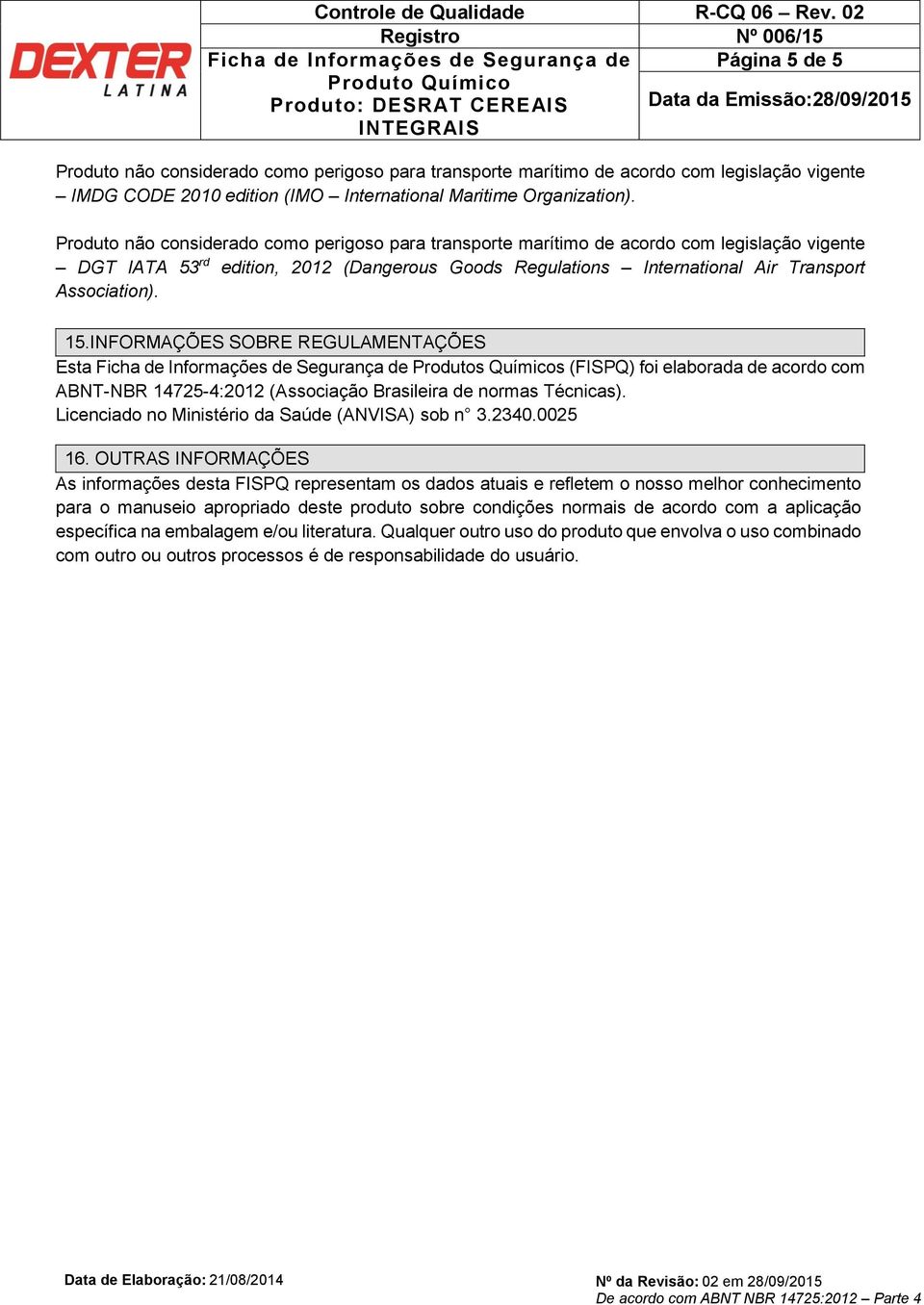 Produto não considerado como perigoso para transporte marítimo de acordo com legislação vigente DGT IATA 53 rd edition, 2012 (Dangerous Goods Regulations International Air Transport Association). 15.