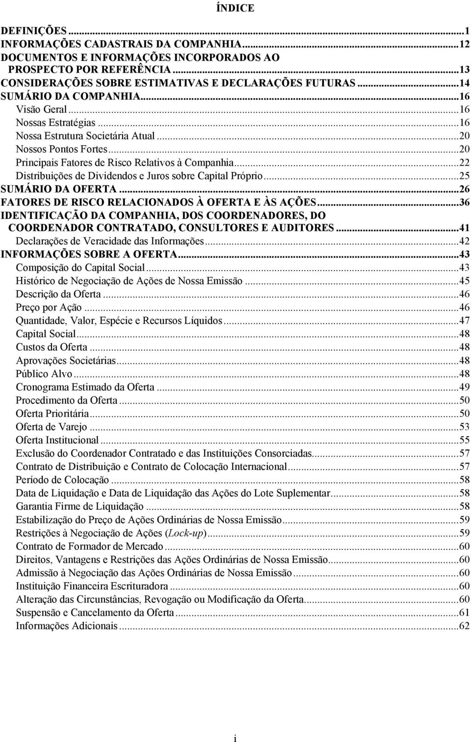 .. 22 Distribuições de Dividendos e Juros sobre Capital Próprio... 25 SUMÁRIO DA OFERTA... 26 FATORES DE RISCO RELACIONADOS À OFERTA E ÀS AÇÕES.