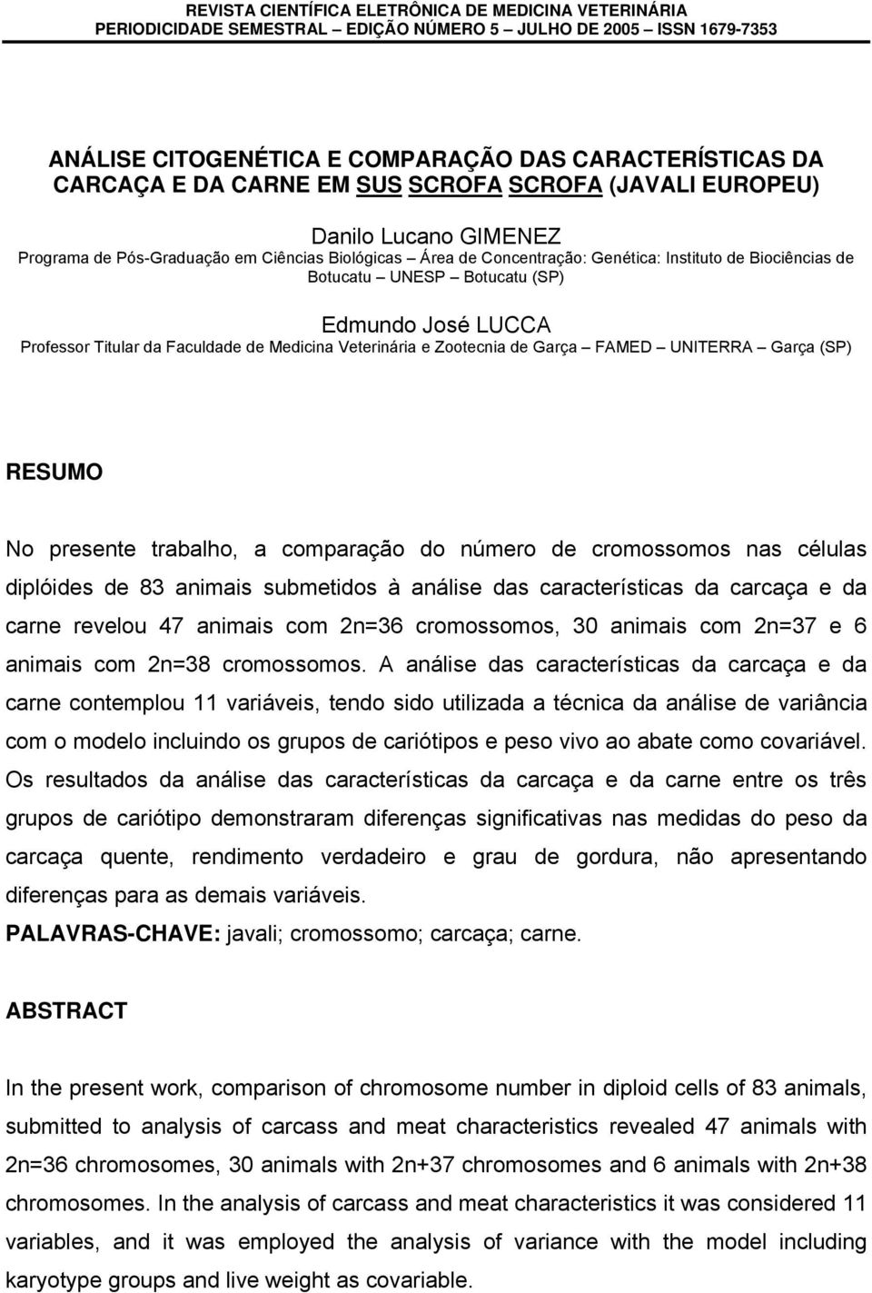 Edmundo José LUCCA Professor Titular da Faculdade de Medicina Veterinária e Zootecnia de Garça FAMED UNITERRA Garça (SP) RESUMO No presente trabalho, a comparação do número de cromossomos nas células