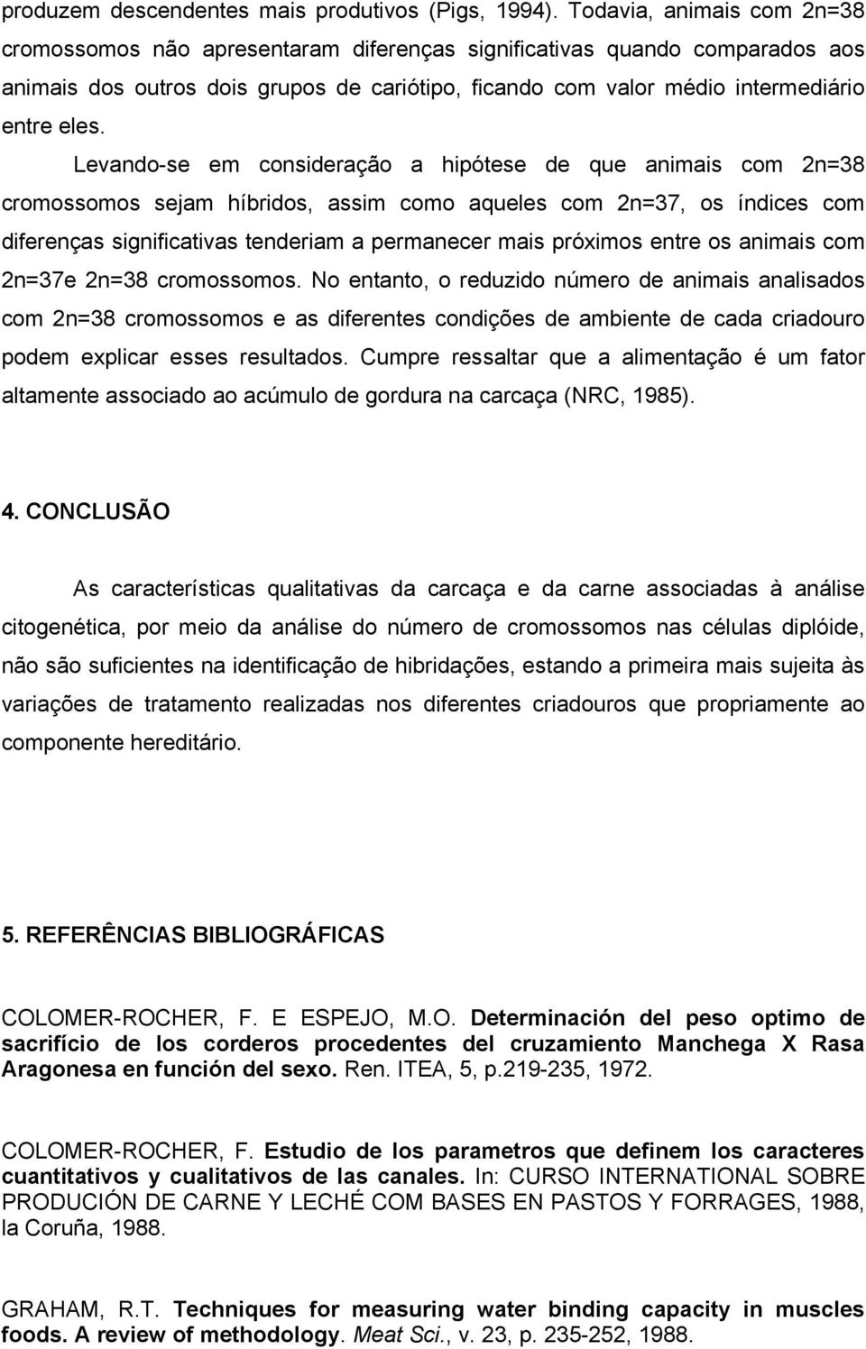 Levando-se em consideração a hipótese de que animais com 2n=38 cromossomos sejam híbridos, assim como aqueles com 2n=37, os índices com diferenças significativas tenderiam a permanecer mais próximos