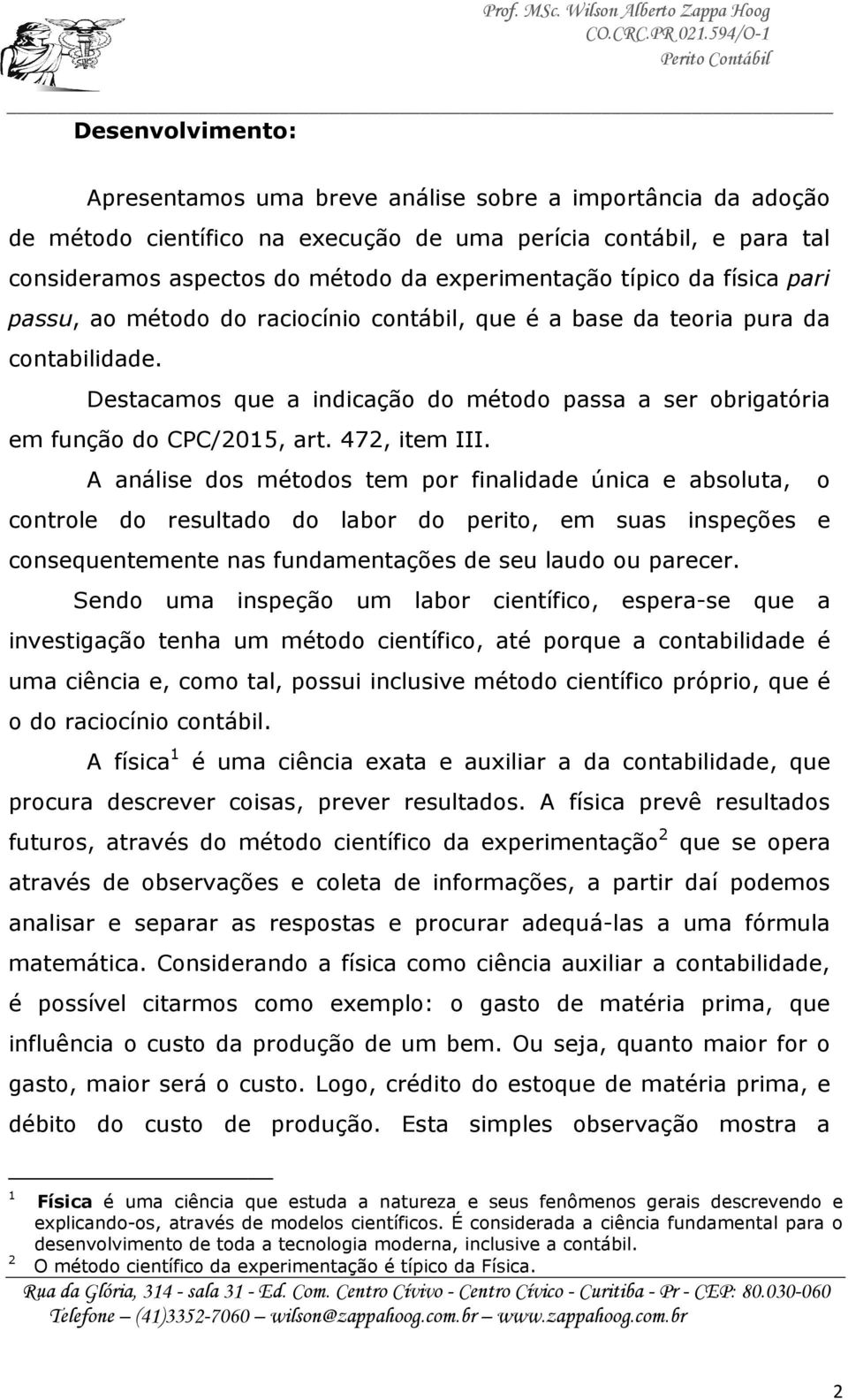 472, item III. A análise dos métodos tem por finalidade única e absoluta, o controle do resultado do labor do perito, em suas inspeções e consequentemente nas fundamentações de seu laudo ou parecer.