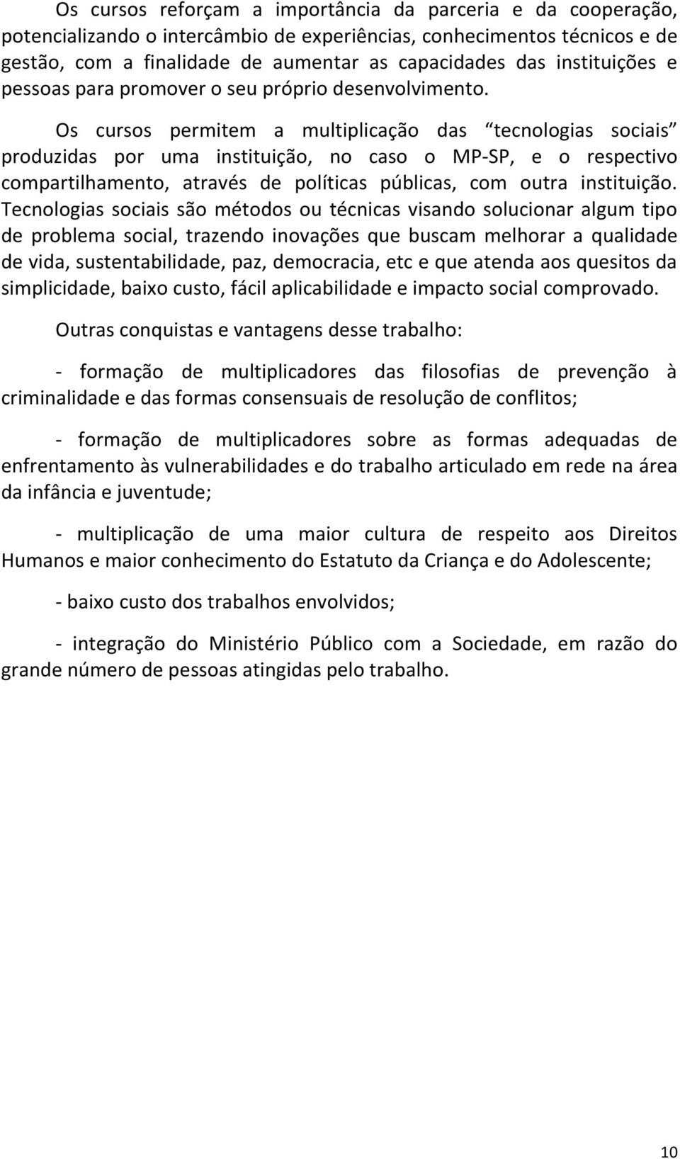 Os cursos permitem a multiplicação das tecnologias sociais produzidas por uma instituição, no caso o MP-SP, e o respectivo compartilhamento, através de políticas públicas, com outra instituição.