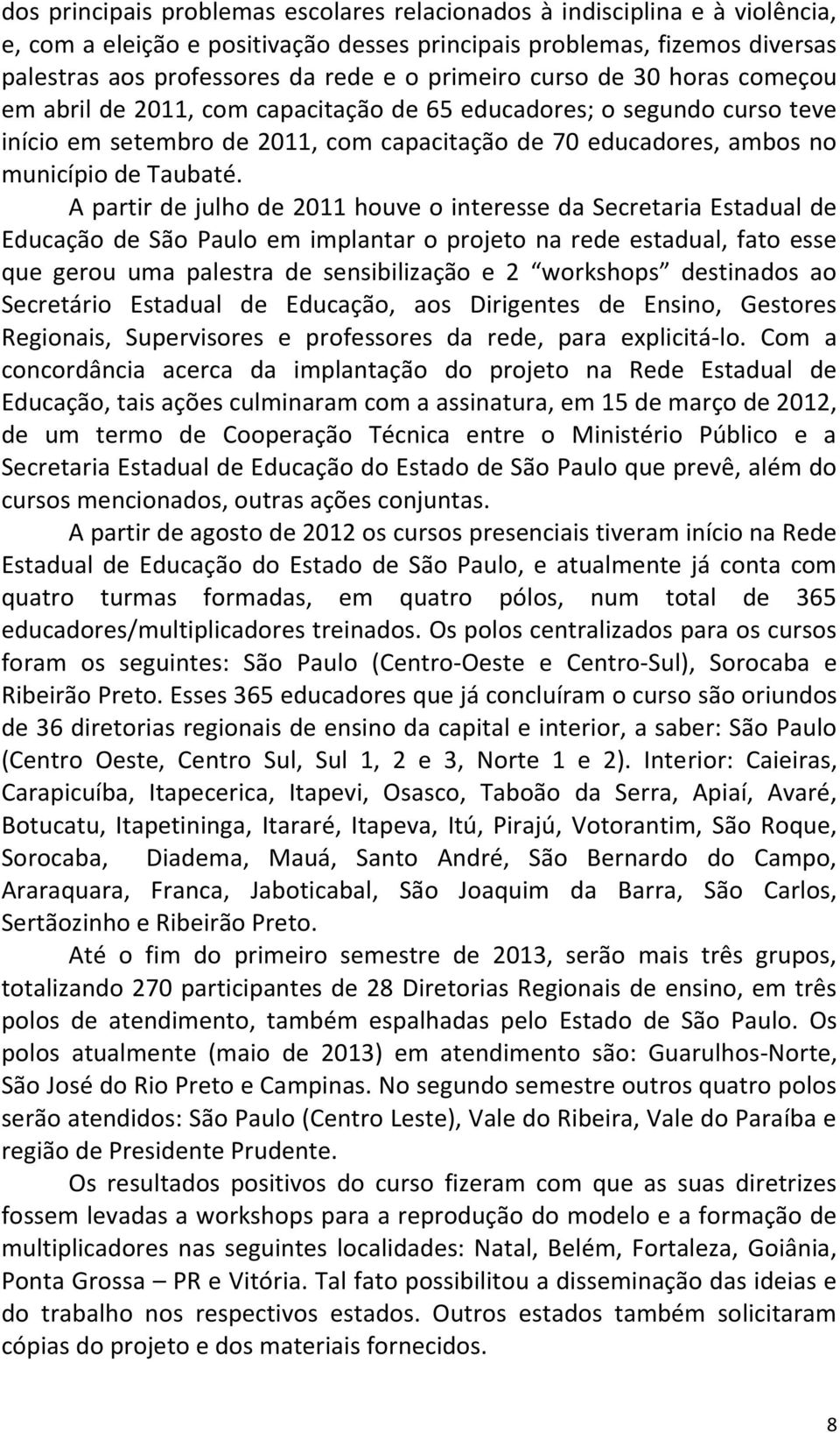 A partir de julho de 2011 houve o interesse da Secretaria Estadual de Educação de São Paulo em implantar o projeto na rede estadual, fato esse que gerou uma palestra de sensibilização e 2 workshops